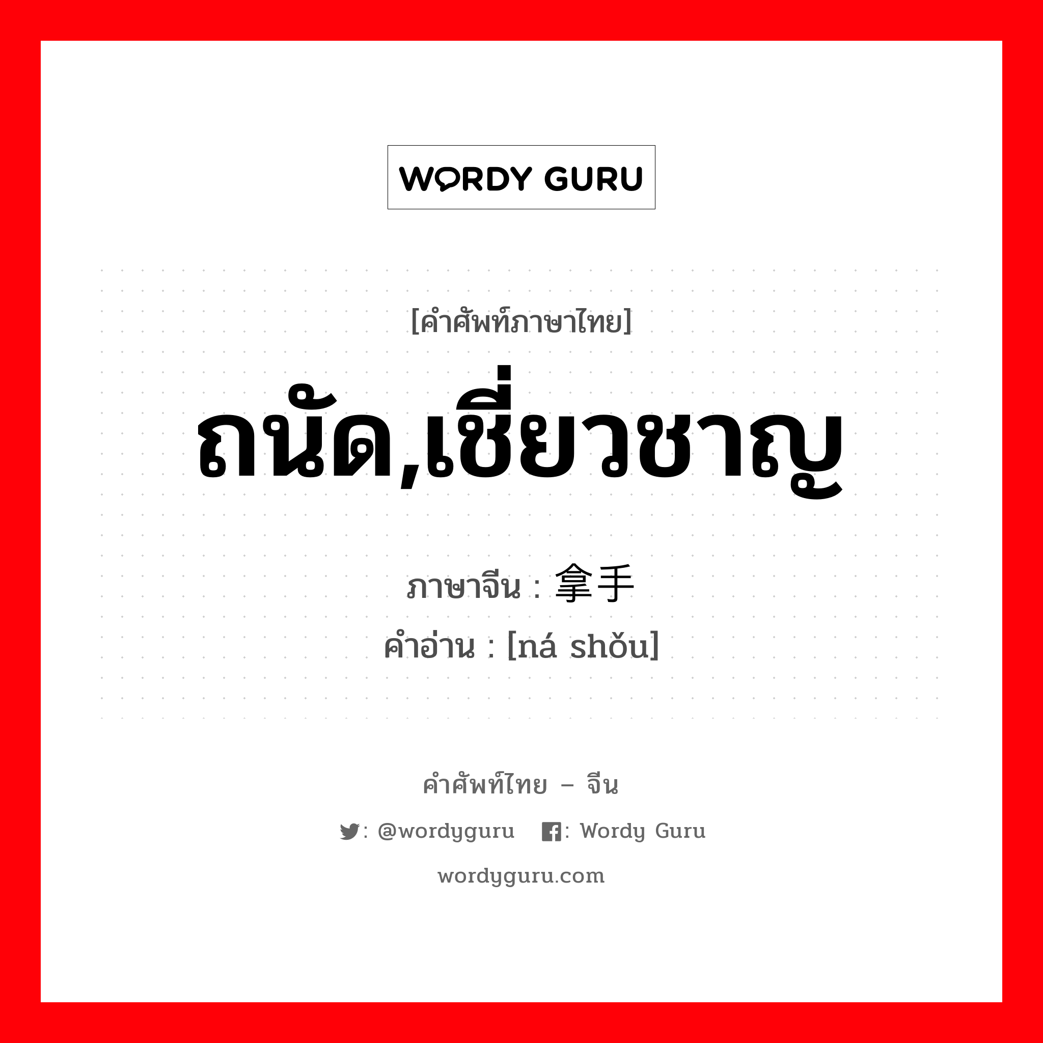 ถนัด,เชี่ยวชาญ ภาษาจีนคืออะไร, คำศัพท์ภาษาไทย - จีน ถนัด,เชี่ยวชาญ ภาษาจีน 拿手 คำอ่าน [ná shǒu]