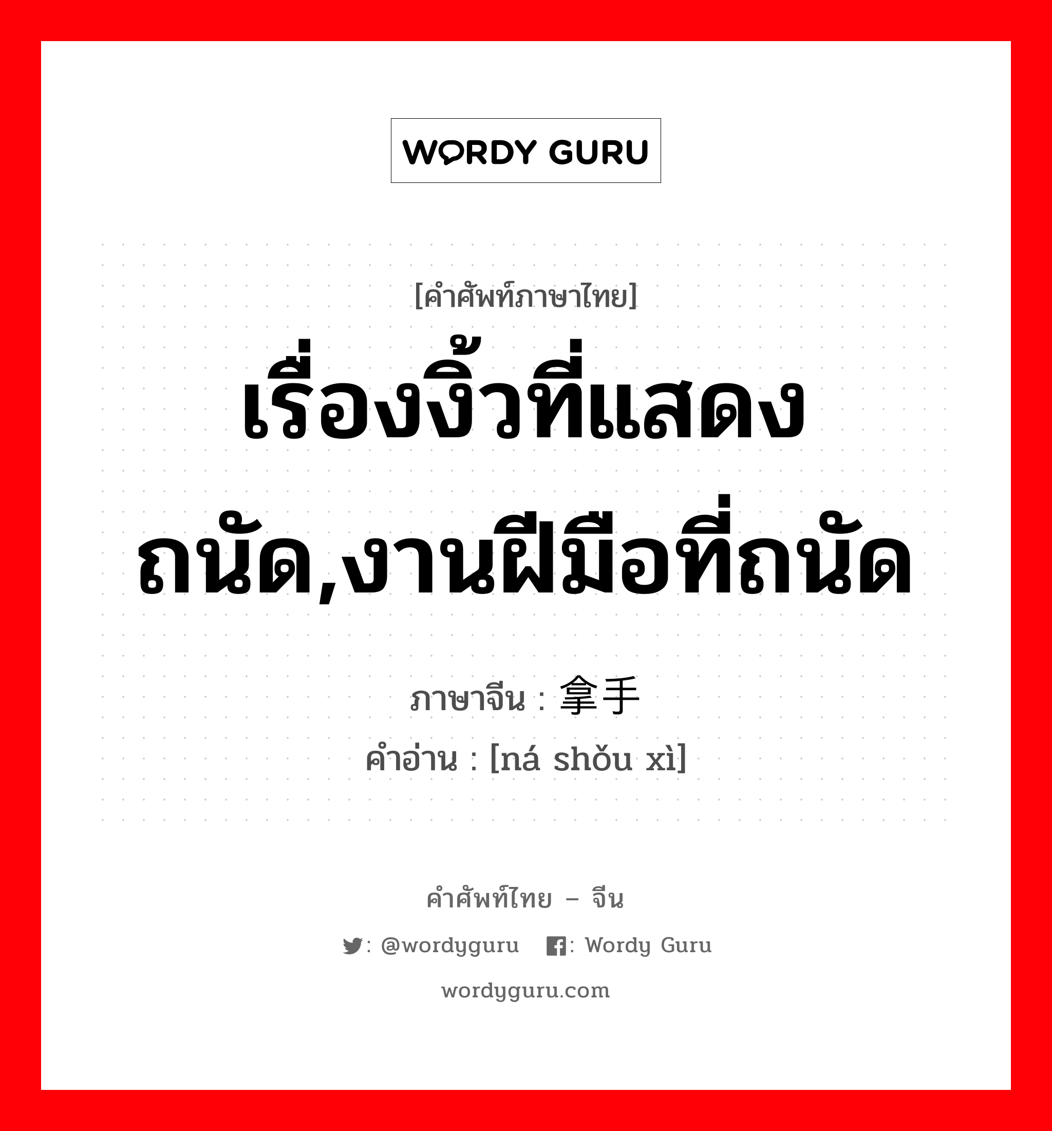 เรื่องงิ้วที่แสดงถนัด,งานฝีมือที่ถนัด ภาษาจีนคืออะไร, คำศัพท์ภาษาไทย - จีน เรื่องงิ้วที่แสดงถนัด,งานฝีมือที่ถนัด ภาษาจีน 拿手戏 คำอ่าน [ná shǒu xì]