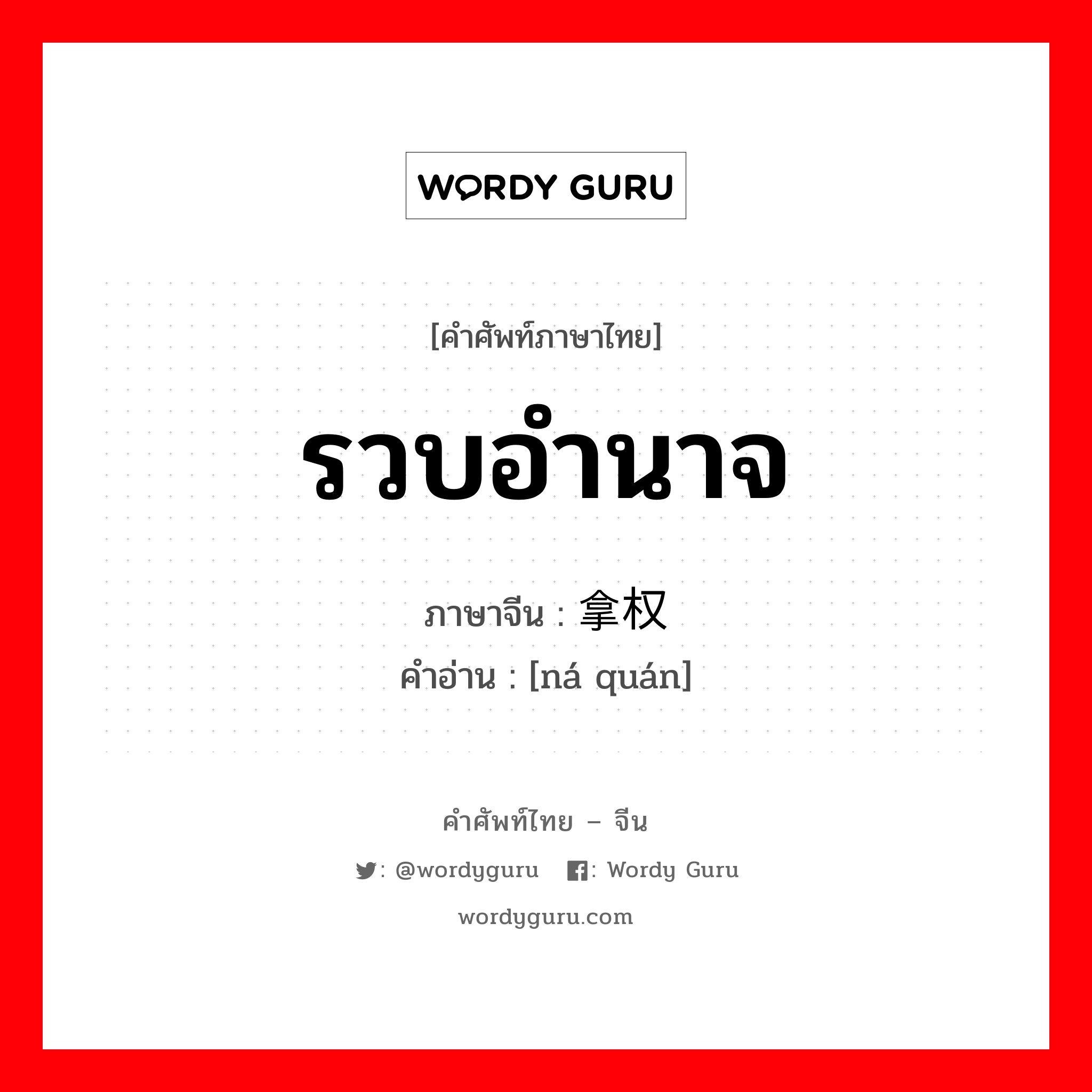 รวบอำนาจ ภาษาจีนคืออะไร, คำศัพท์ภาษาไทย - จีน รวบอำนาจ ภาษาจีน 拿权 คำอ่าน [ná quán]