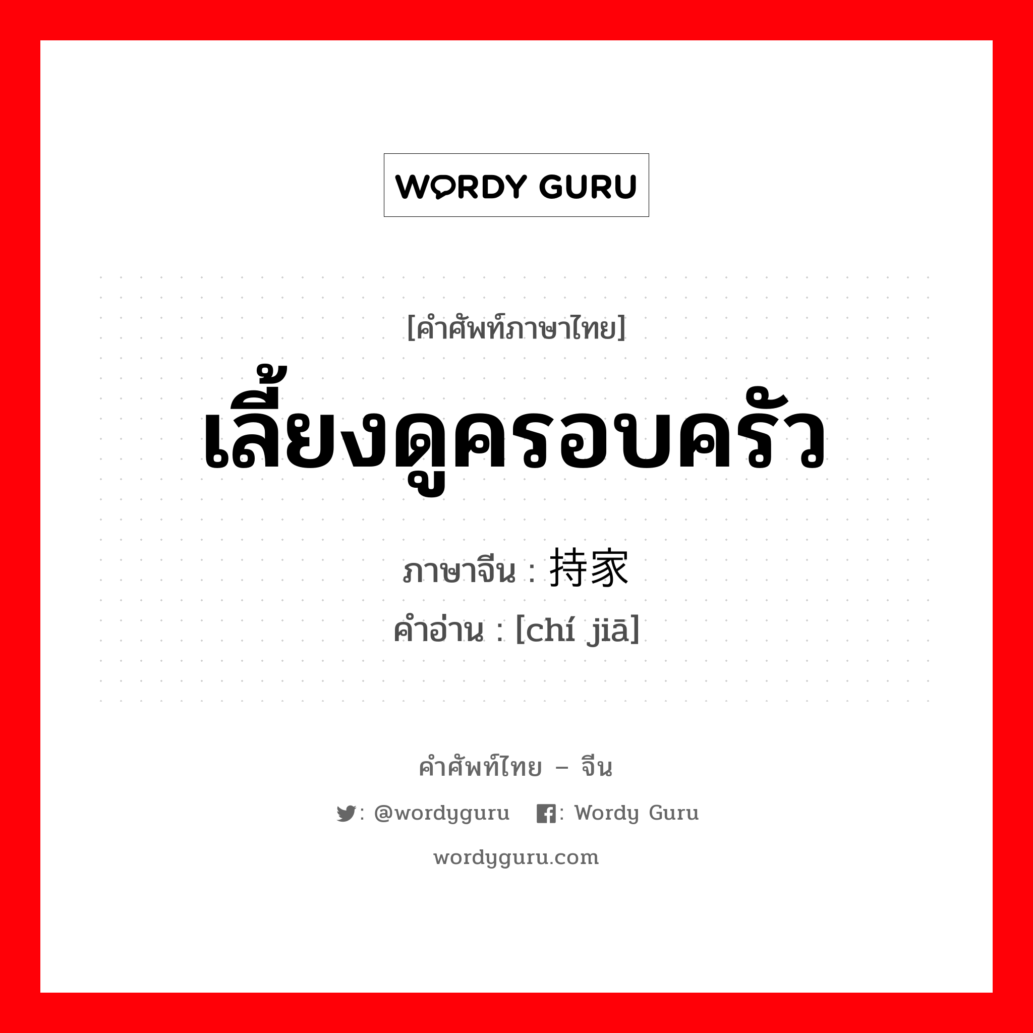 เลี้ยงดูครอบครัว ภาษาจีนคืออะไร, คำศัพท์ภาษาไทย - จีน เลี้ยงดูครอบครัว ภาษาจีน 持家 คำอ่าน [chí jiā]