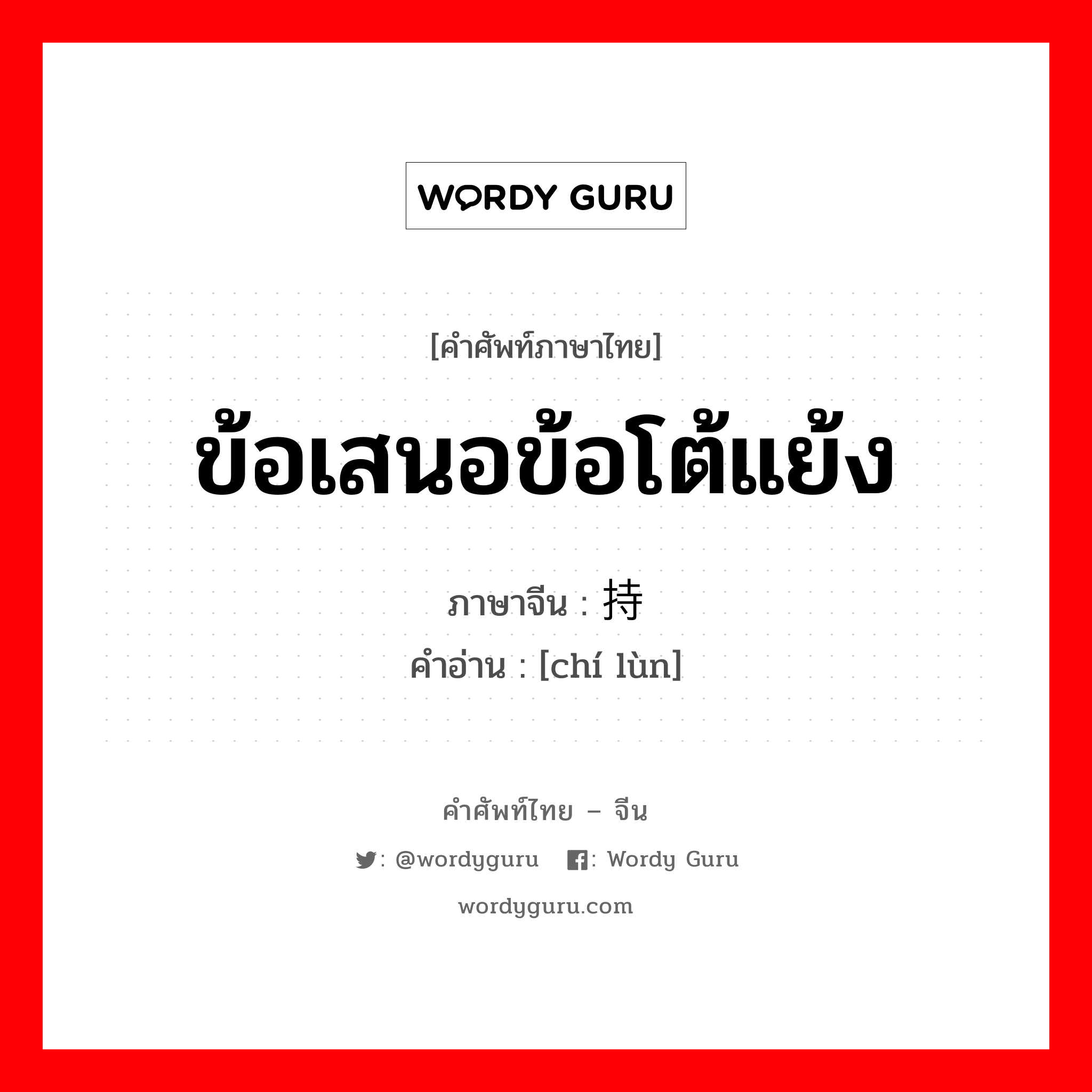 ข้อเสนอข้อโต้แย้ง ภาษาจีนคืออะไร, คำศัพท์ภาษาไทย - จีน ข้อเสนอข้อโต้แย้ง ภาษาจีน 持论 คำอ่าน [chí lùn]