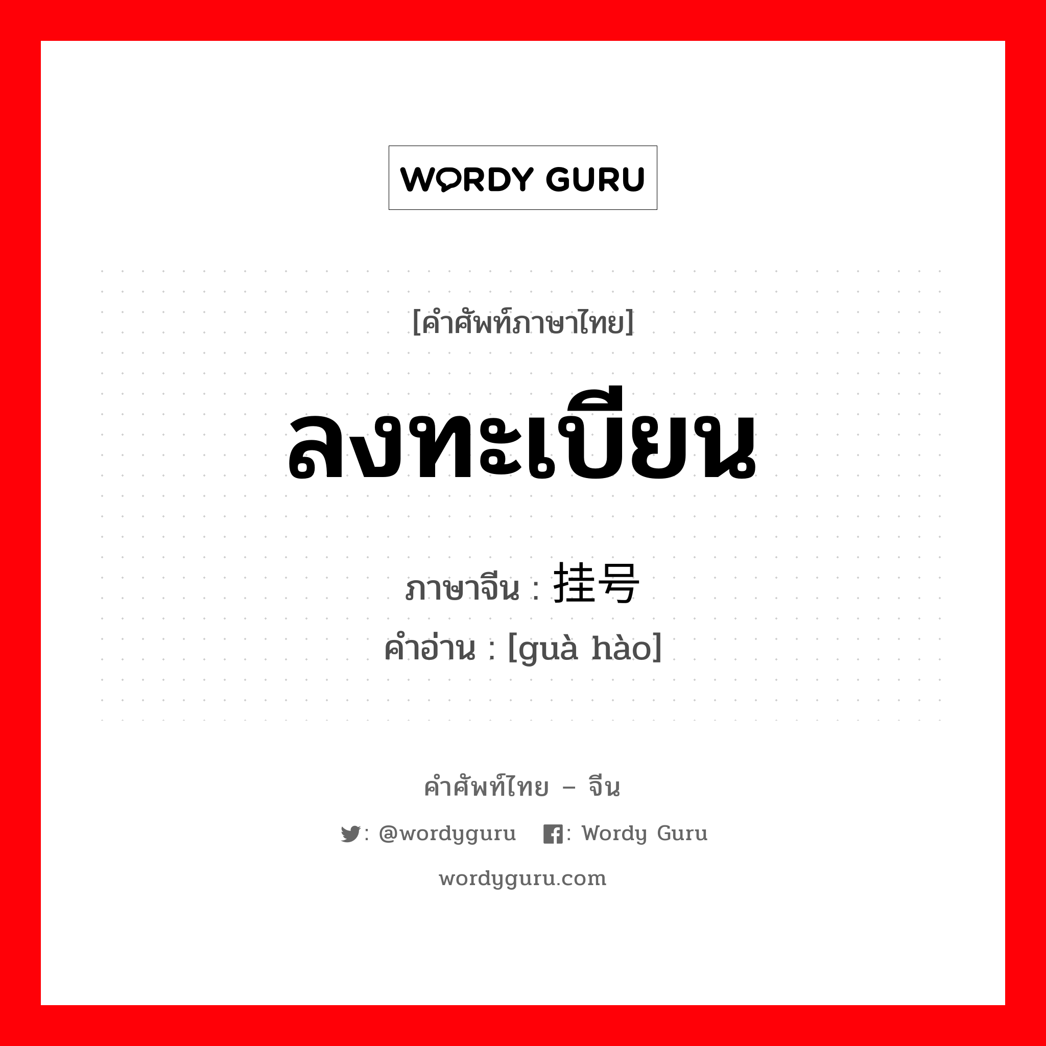 ลงทะเบียน ภาษาจีนคืออะไร, คำศัพท์ภาษาไทย - จีน ลงทะเบียน ภาษาจีน 挂号 คำอ่าน [guà hào]