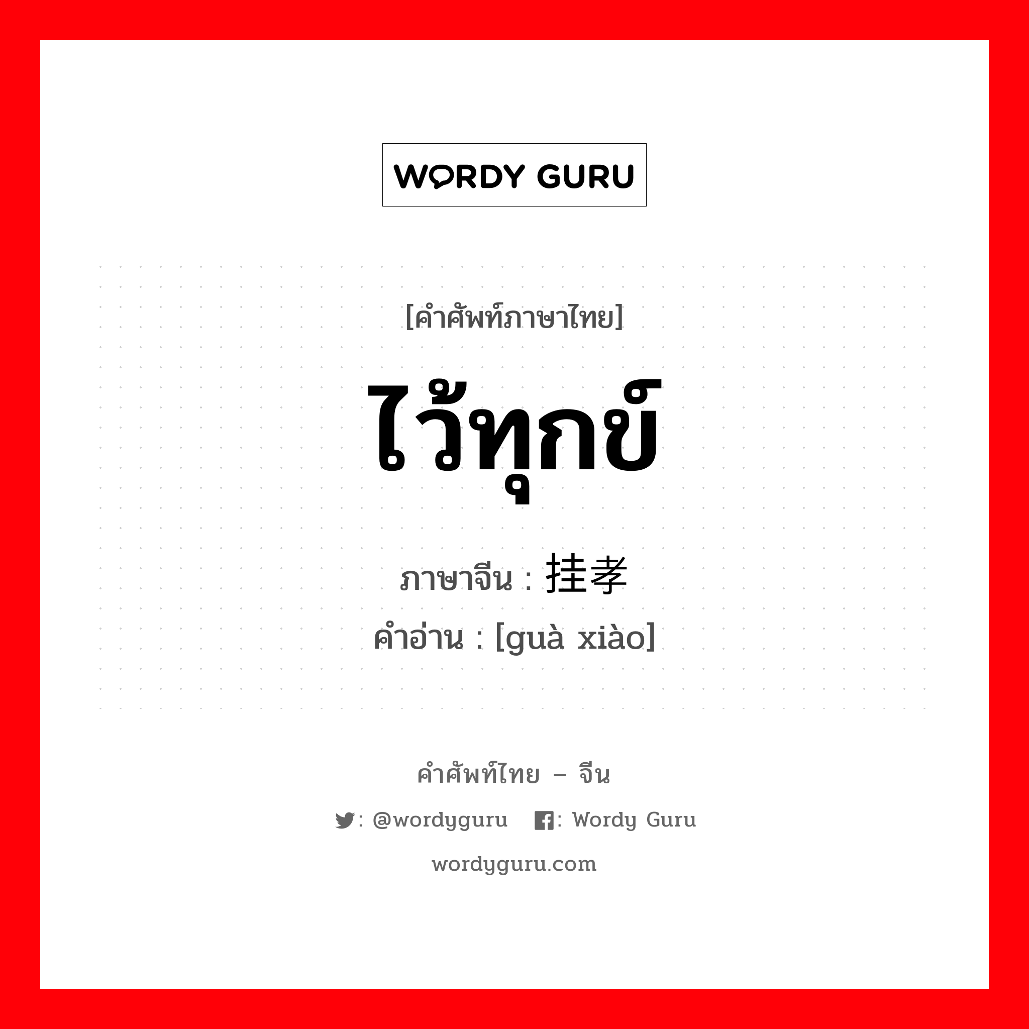 ไว้ทุกข์ ภาษาจีนคืออะไร, คำศัพท์ภาษาไทย - จีน ไว้ทุกข์ ภาษาจีน 挂孝 คำอ่าน [guà xiào]