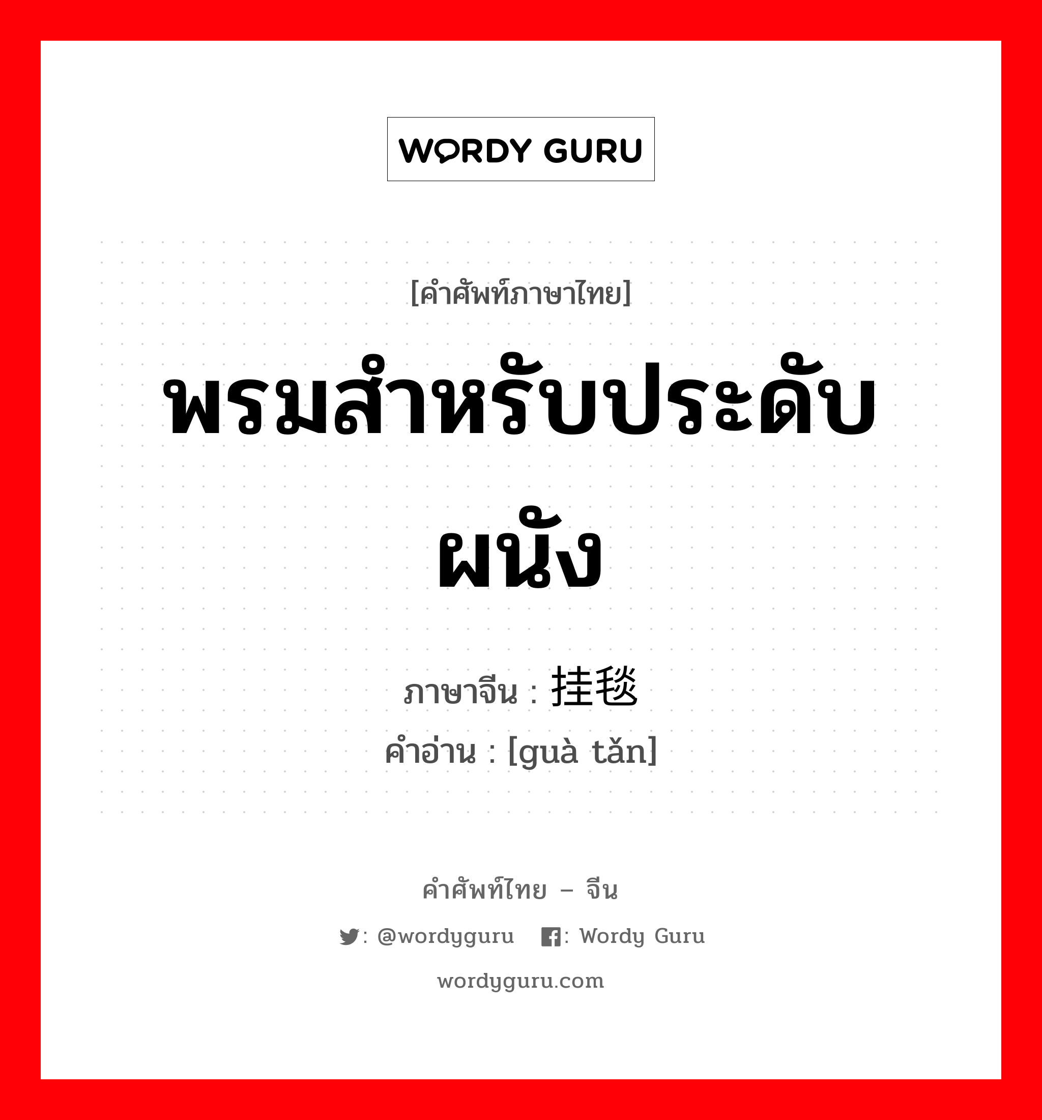 พรมสำหรับประดับผนัง ภาษาจีนคืออะไร, คำศัพท์ภาษาไทย - จีน พรมสำหรับประดับผนัง ภาษาจีน 挂毯 คำอ่าน [guà tǎn]