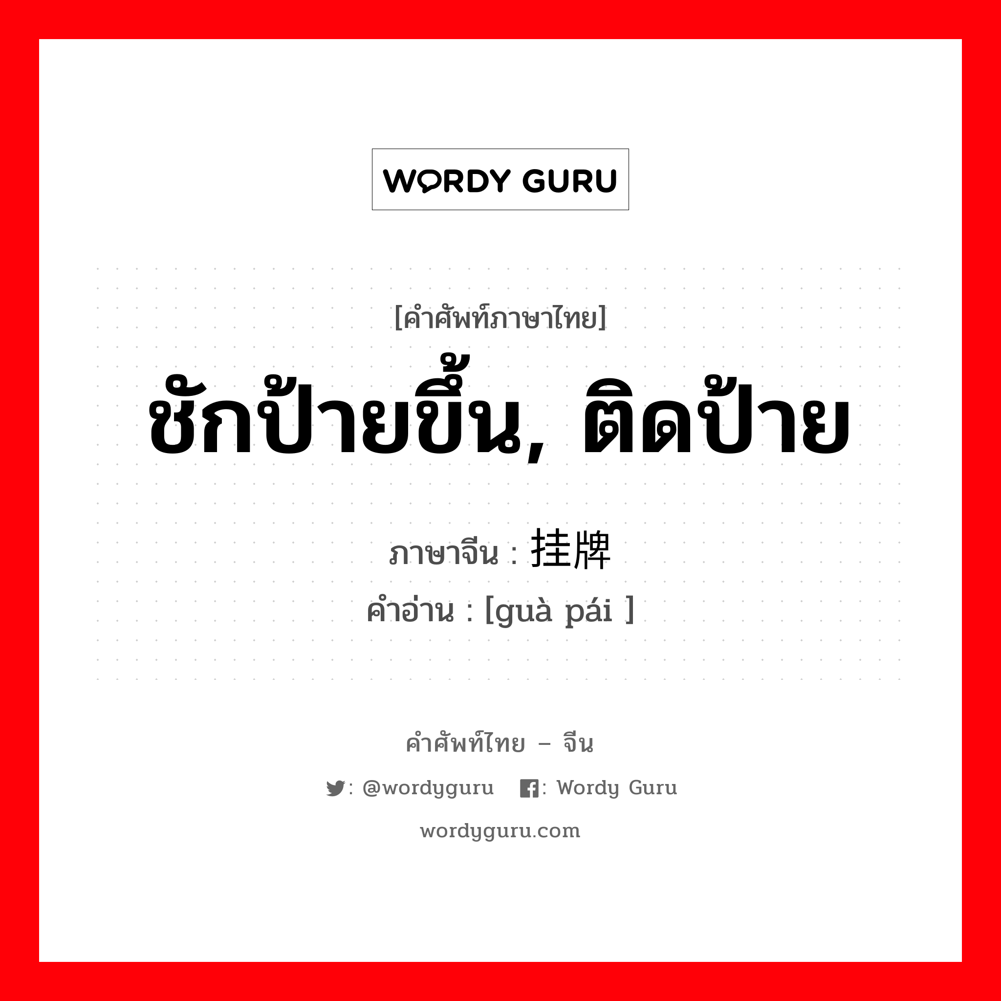 ชักป้ายขึ้น, ติดป้าย ภาษาจีนคืออะไร, คำศัพท์ภาษาไทย - จีน ชักป้ายขึ้น, ติดป้าย ภาษาจีน 挂牌 คำอ่าน [guà pái ]