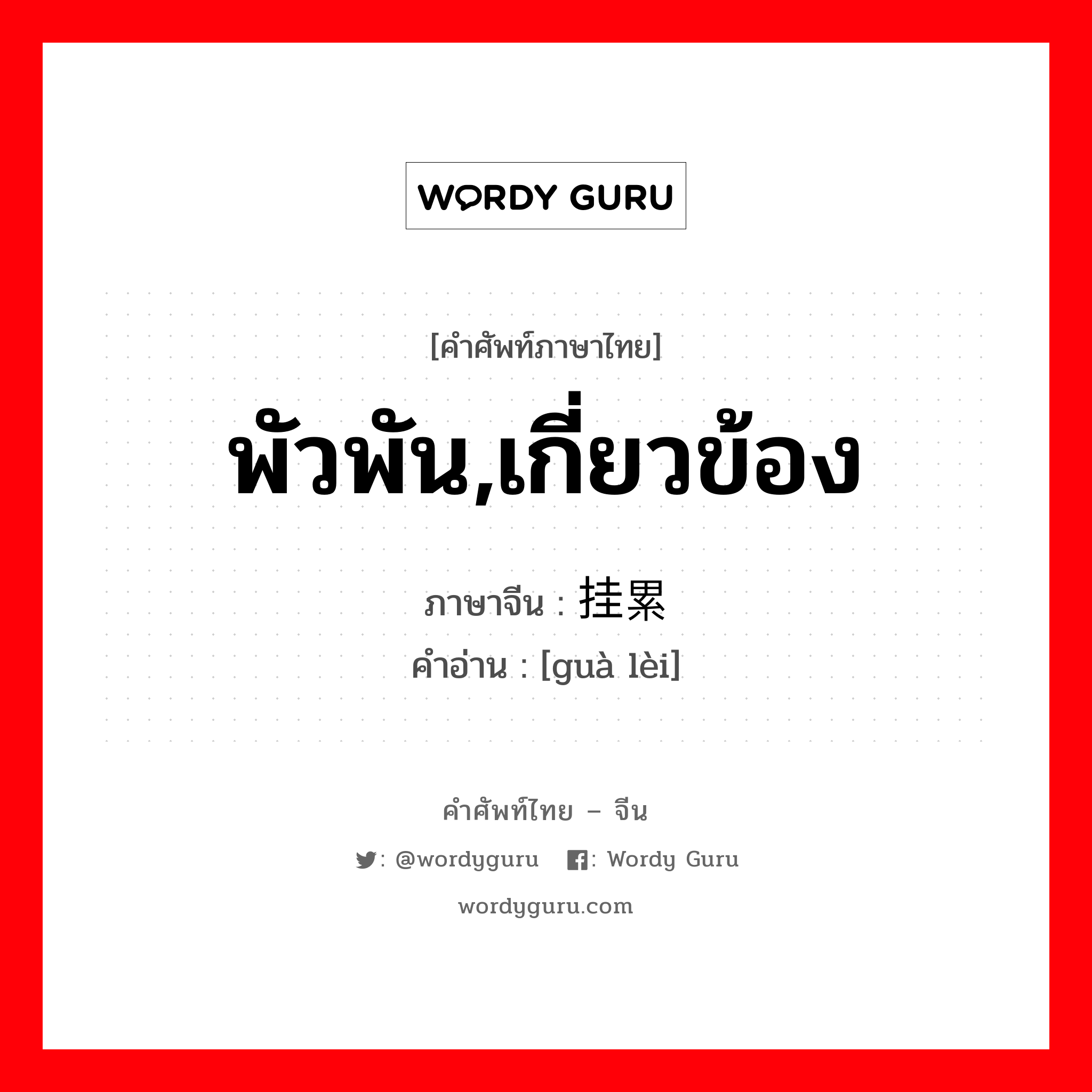 พัวพัน,เกี่ยวข้อง ภาษาจีนคืออะไร, คำศัพท์ภาษาไทย - จีน พัวพัน,เกี่ยวข้อง ภาษาจีน 挂累 คำอ่าน [guà lèi]