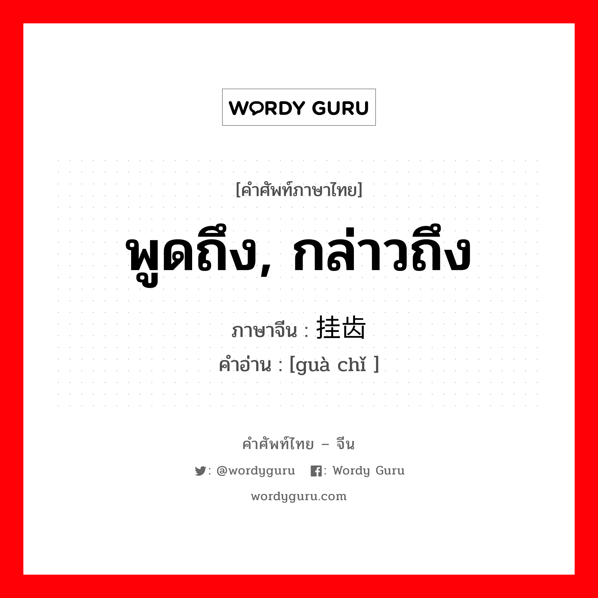 พูดถึง, กล่าวถึง ภาษาจีนคืออะไร, คำศัพท์ภาษาไทย - จีน พูดถึง, กล่าวถึง ภาษาจีน 挂齿 คำอ่าน [guà chǐ ]