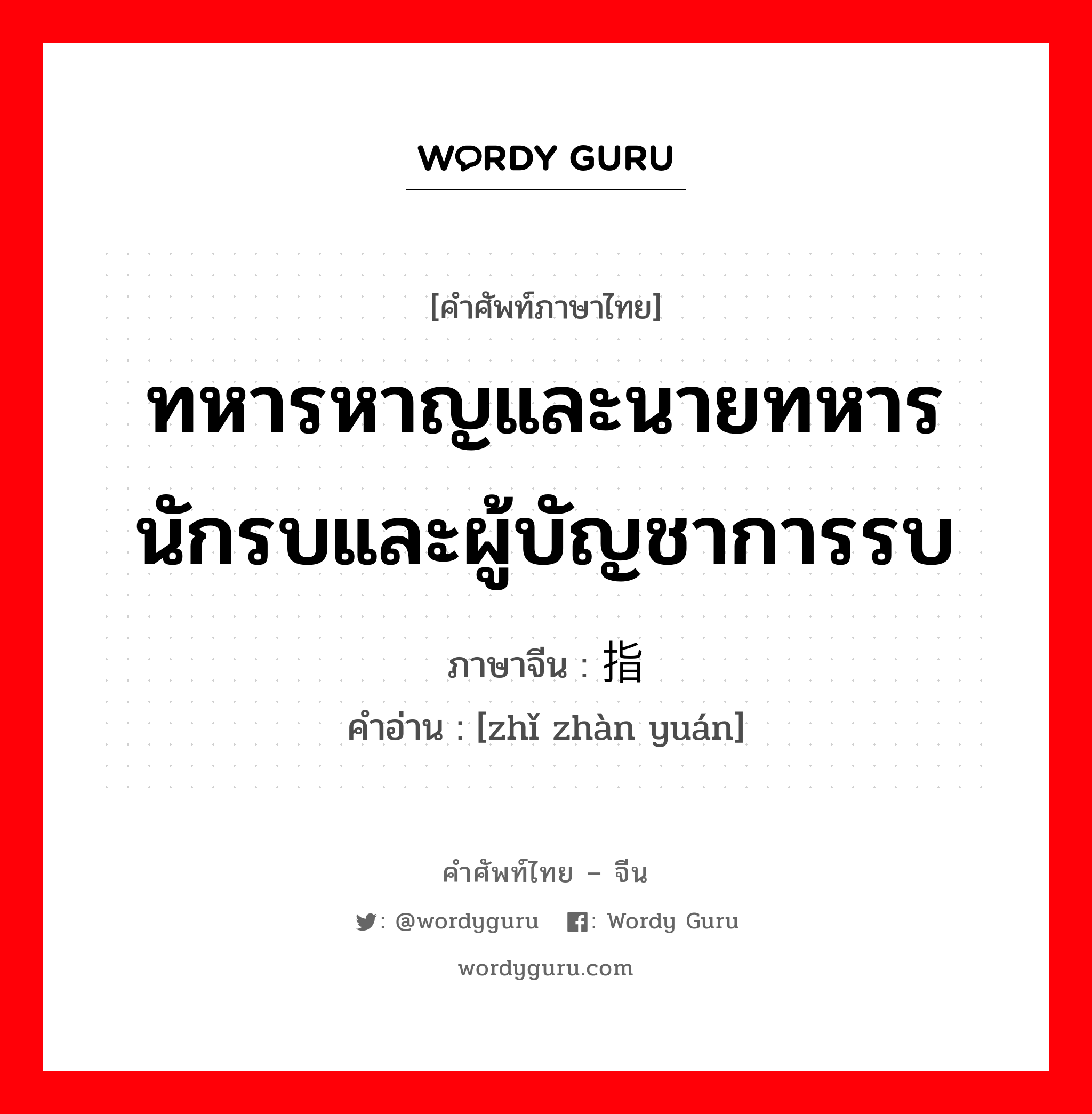 ทหารหาญและนายทหาร นักรบและผู้บัญชาการรบ ภาษาจีนคืออะไร, คำศัพท์ภาษาไทย - จีน ทหารหาญและนายทหาร นักรบและผู้บัญชาการรบ ภาษาจีน 指战员 คำอ่าน [zhǐ zhàn yuán]