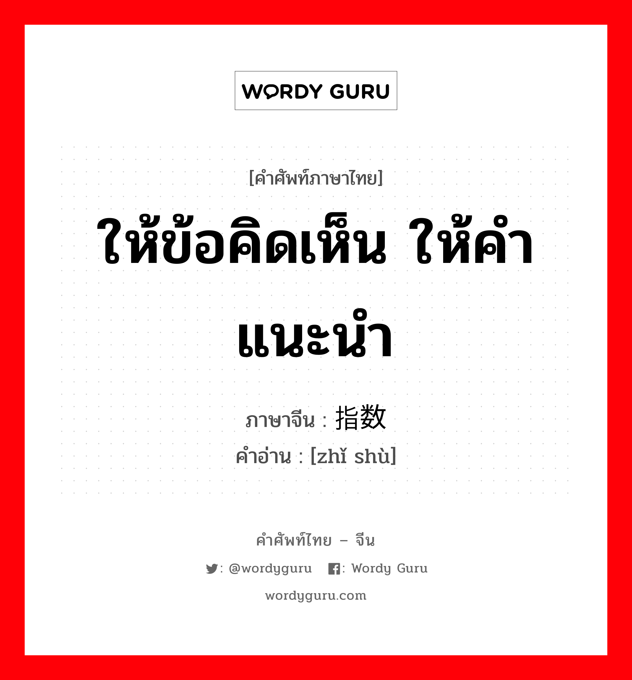 ให้ข้อคิดเห็น ให้คำแนะนำ ภาษาจีนคืออะไร, คำศัพท์ภาษาไทย - จีน ให้ข้อคิดเห็น ให้คำแนะนำ ภาษาจีน 指数 คำอ่าน [zhǐ shù]