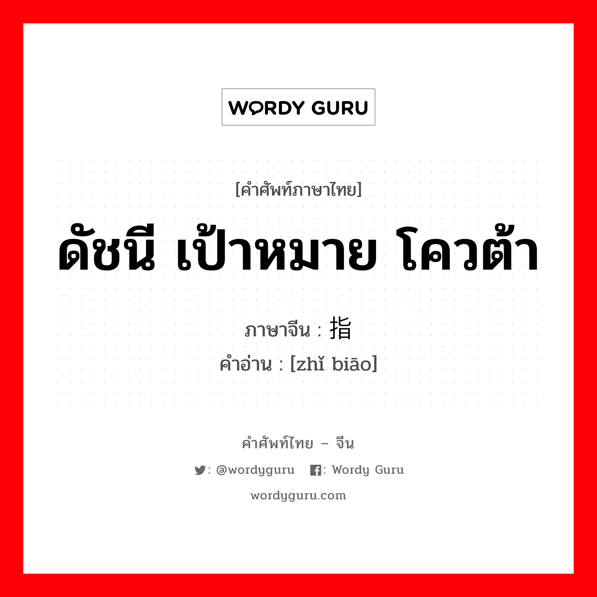 ดัชนี เป้าหมาย โควต้า ภาษาจีนคืออะไร, คำศัพท์ภาษาไทย - จีน ดัชนี เป้าหมาย โควต้า ภาษาจีน 指标 คำอ่าน [zhǐ biāo]