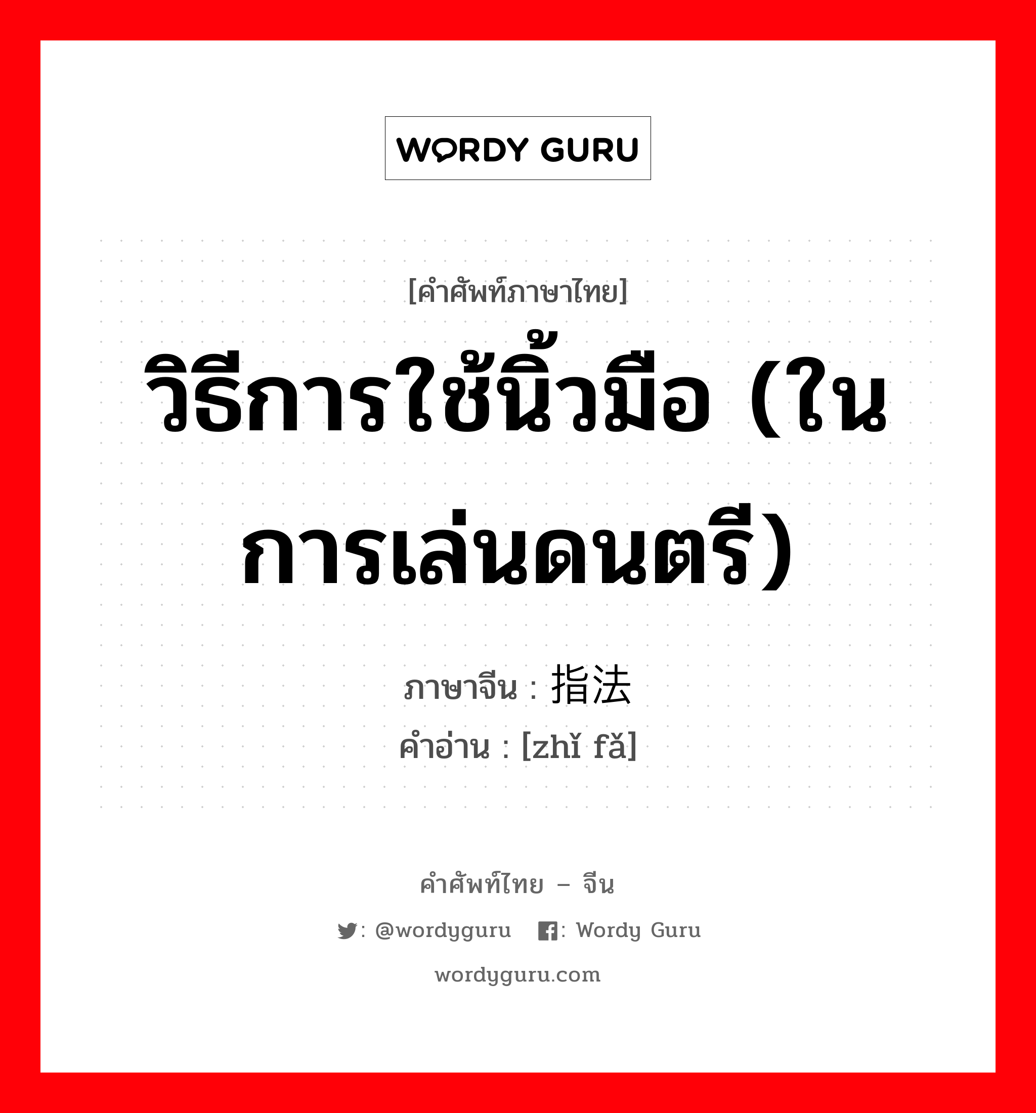 วิธีการใช้นิ้วมือ (ในการเล่นดนตรี) ภาษาจีนคืออะไร, คำศัพท์ภาษาไทย - จีน วิธีการใช้นิ้วมือ (ในการเล่นดนตรี) ภาษาจีน 指法 คำอ่าน [zhǐ fǎ]