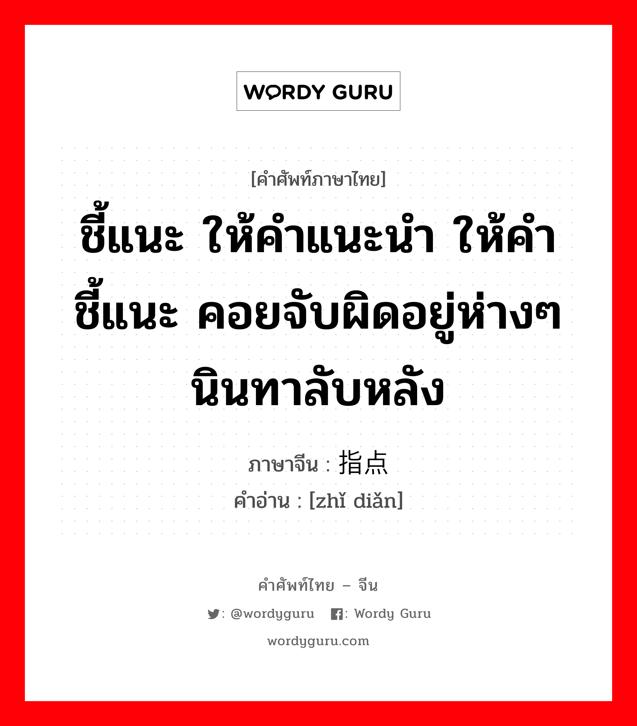 ชี้แนะ ให้คำแนะนำ ให้คำชี้แนะ คอยจับผิดอยู่ห่างๆ นินทาลับหลัง ภาษาจีนคืออะไร, คำศัพท์ภาษาไทย - จีน ชี้แนะ ให้คำแนะนำ ให้คำชี้แนะ คอยจับผิดอยู่ห่างๆ นินทาลับหลัง ภาษาจีน 指点 คำอ่าน [zhǐ diǎn]