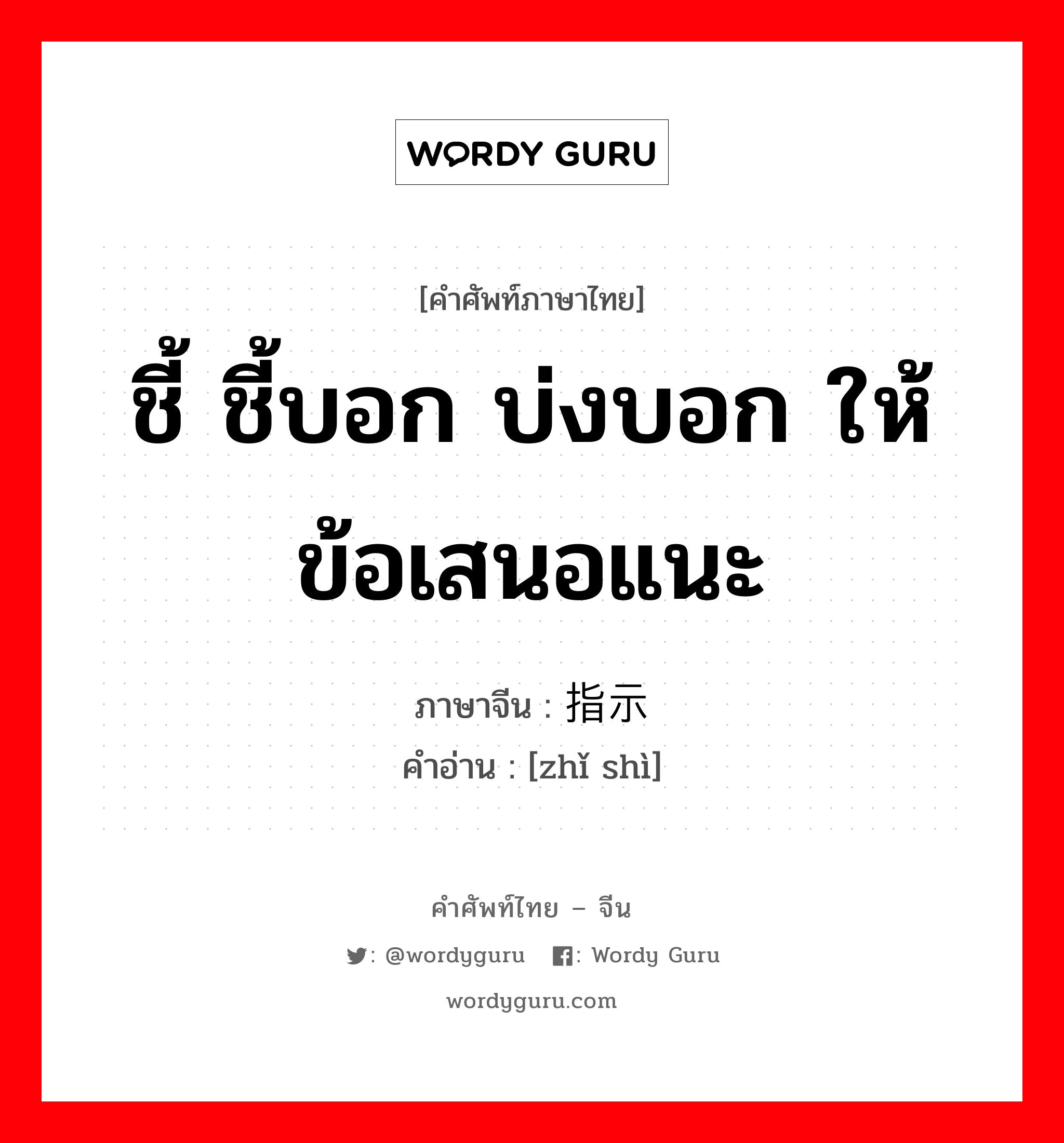 ชี้ ชี้บอก บ่งบอก ให้ข้อเสนอแนะ ภาษาจีนคืออะไร, คำศัพท์ภาษาไทย - จีน ชี้ ชี้บอก บ่งบอก ให้ข้อเสนอแนะ ภาษาจีน 指示 คำอ่าน [zhǐ shì]