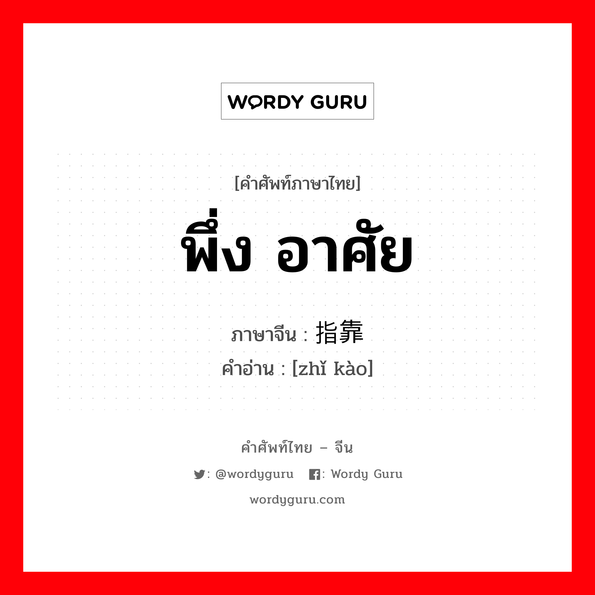 พึ่ง อาศัย ภาษาจีนคืออะไร, คำศัพท์ภาษาไทย - จีน พึ่ง อาศัย ภาษาจีน 指靠 คำอ่าน [zhǐ kào]