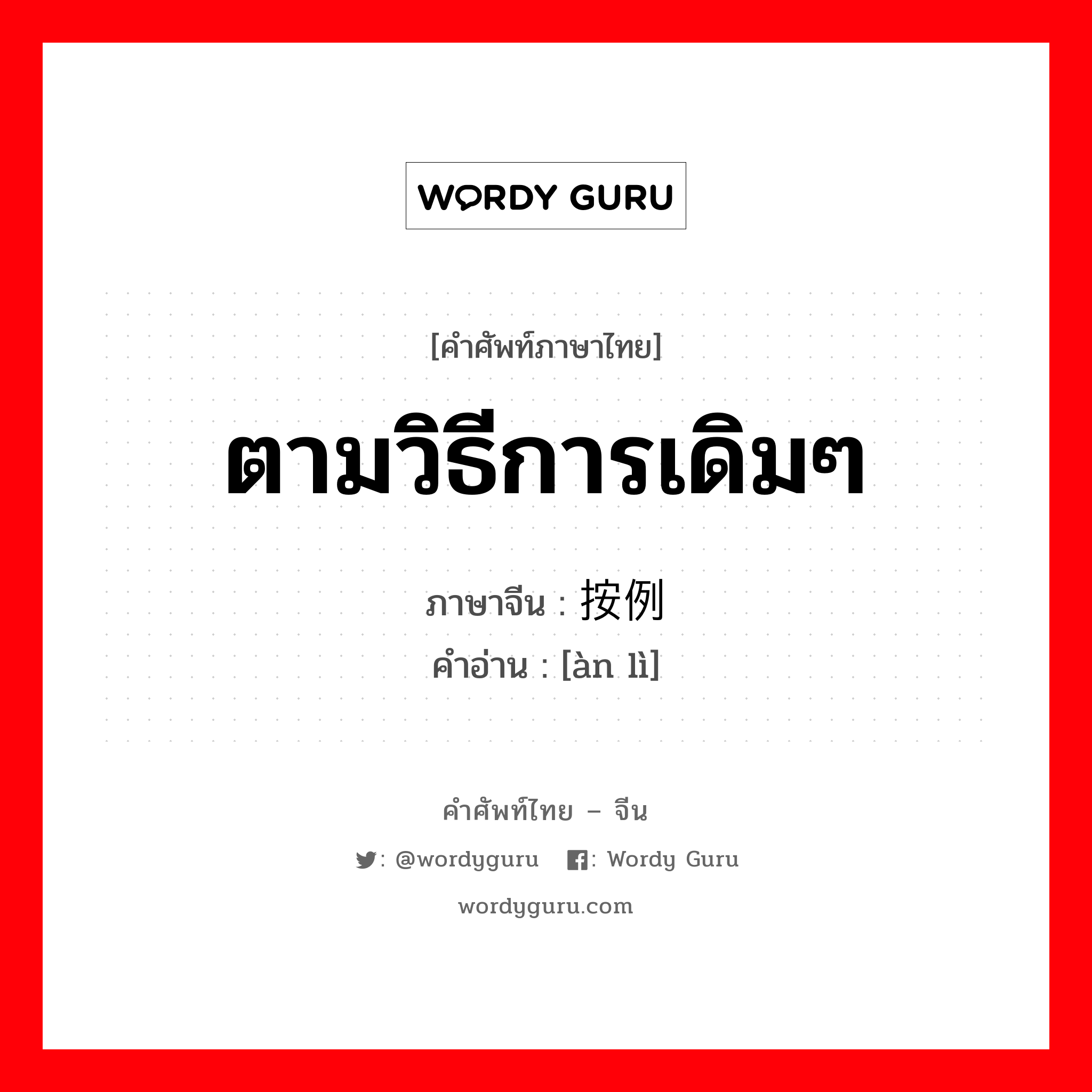 ตามวิธีการเดิมๆ ภาษาจีนคืออะไร, คำศัพท์ภาษาไทย - จีน ตามวิธีการเดิมๆ ภาษาจีน 按例 คำอ่าน [àn lì]