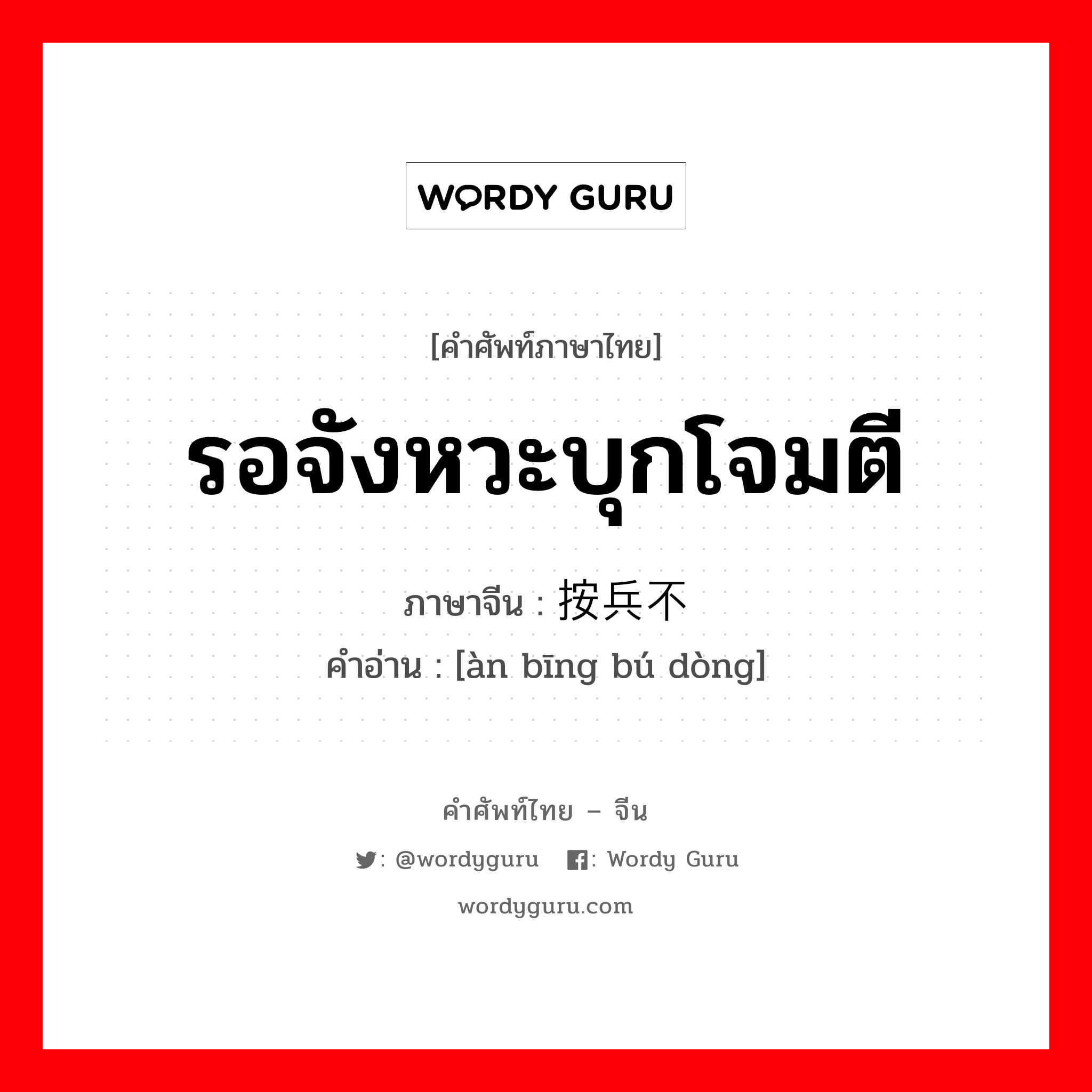 รอจังหวะบุกโจมตี ภาษาจีนคืออะไร, คำศัพท์ภาษาไทย - จีน รอจังหวะบุกโจมตี ภาษาจีน 按兵不动 คำอ่าน [àn bīng bú dòng]