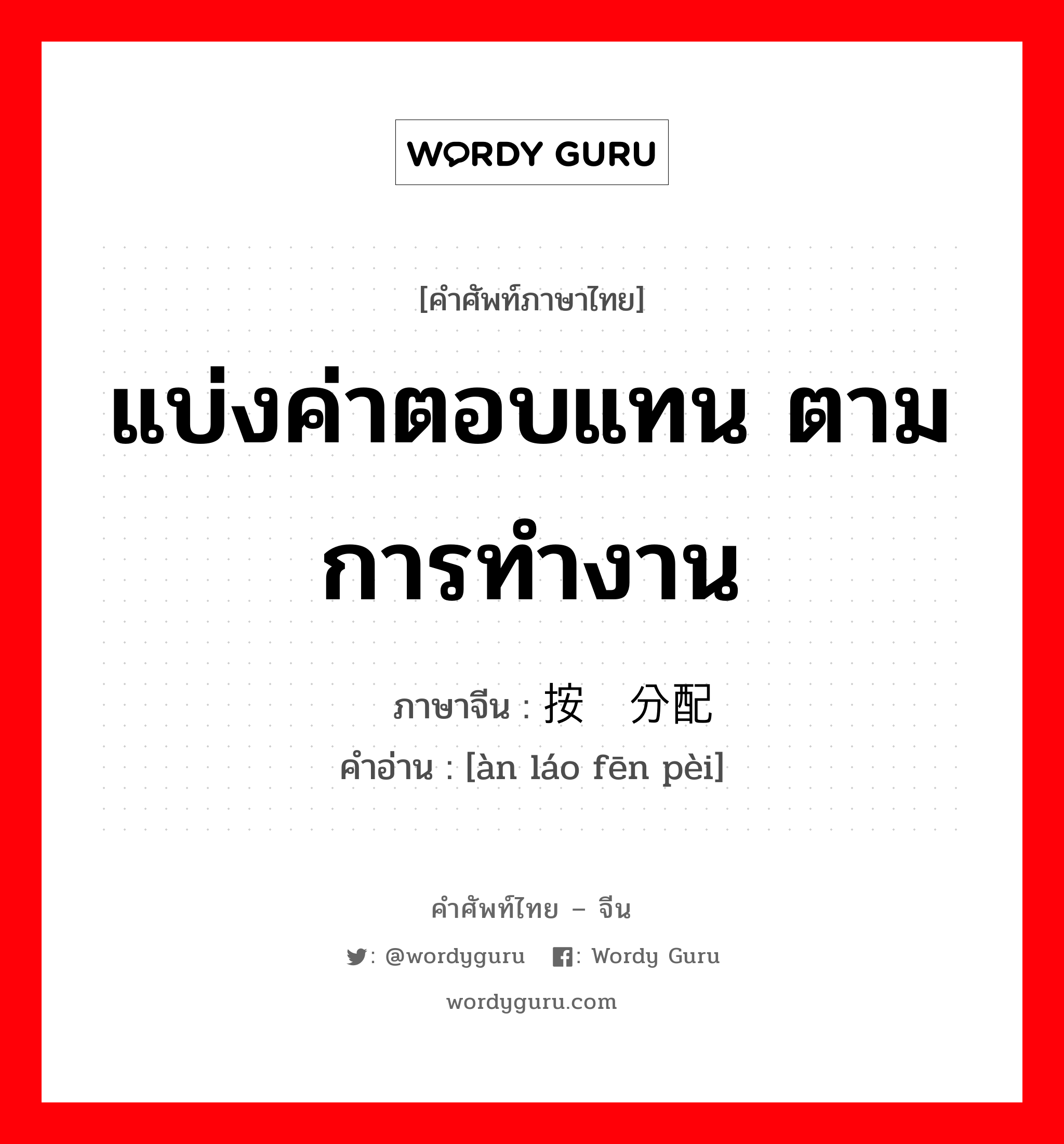 แบ่งค่าตอบแทน ตามการทำงาน ภาษาจีนคืออะไร, คำศัพท์ภาษาไทย - จีน แบ่งค่าตอบแทน ตามการทำงาน ภาษาจีน 按劳分配 คำอ่าน [àn láo fēn pèi]