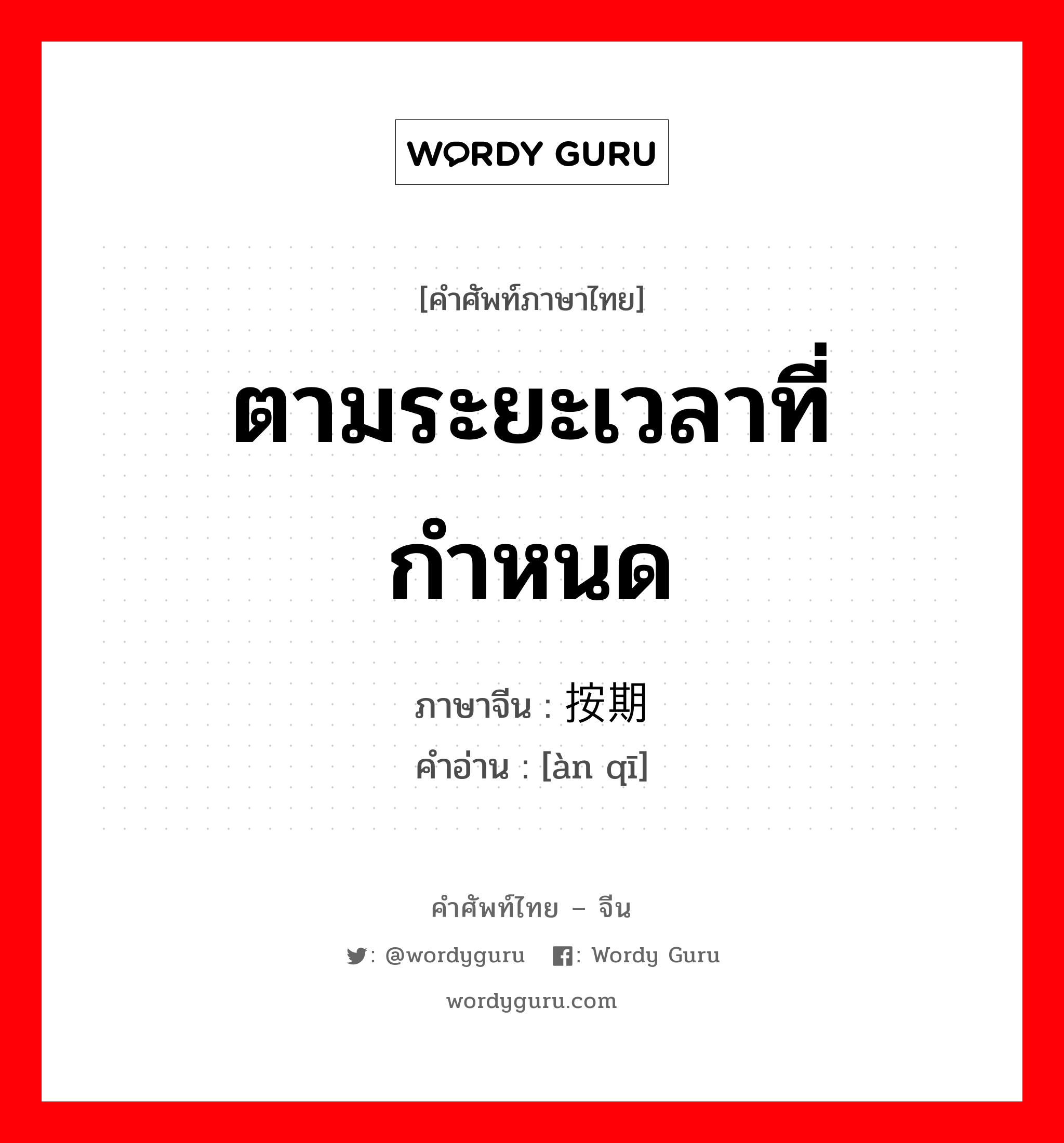 ตามระยะเวลาที่กำหนด ภาษาจีนคืออะไร, คำศัพท์ภาษาไทย - จีน ตามระยะเวลาที่กำหนด ภาษาจีน 按期 คำอ่าน [àn qī]