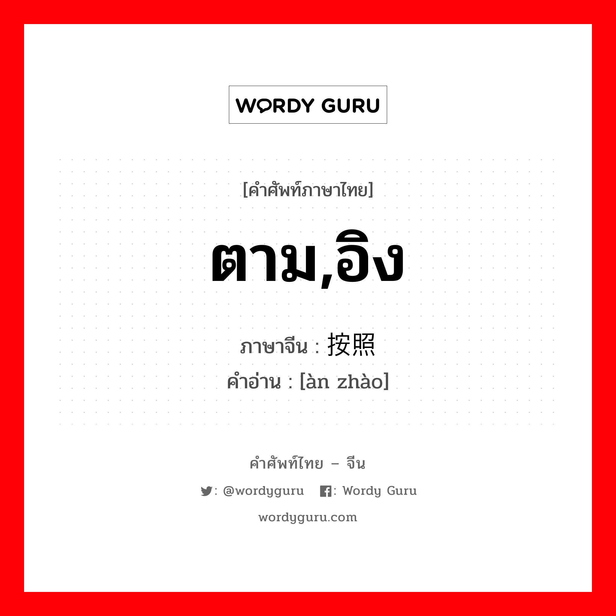 ตาม,อิง ภาษาจีนคืออะไร, คำศัพท์ภาษาไทย - จีน ตาม,อิง ภาษาจีน 按照 คำอ่าน [àn zhào]