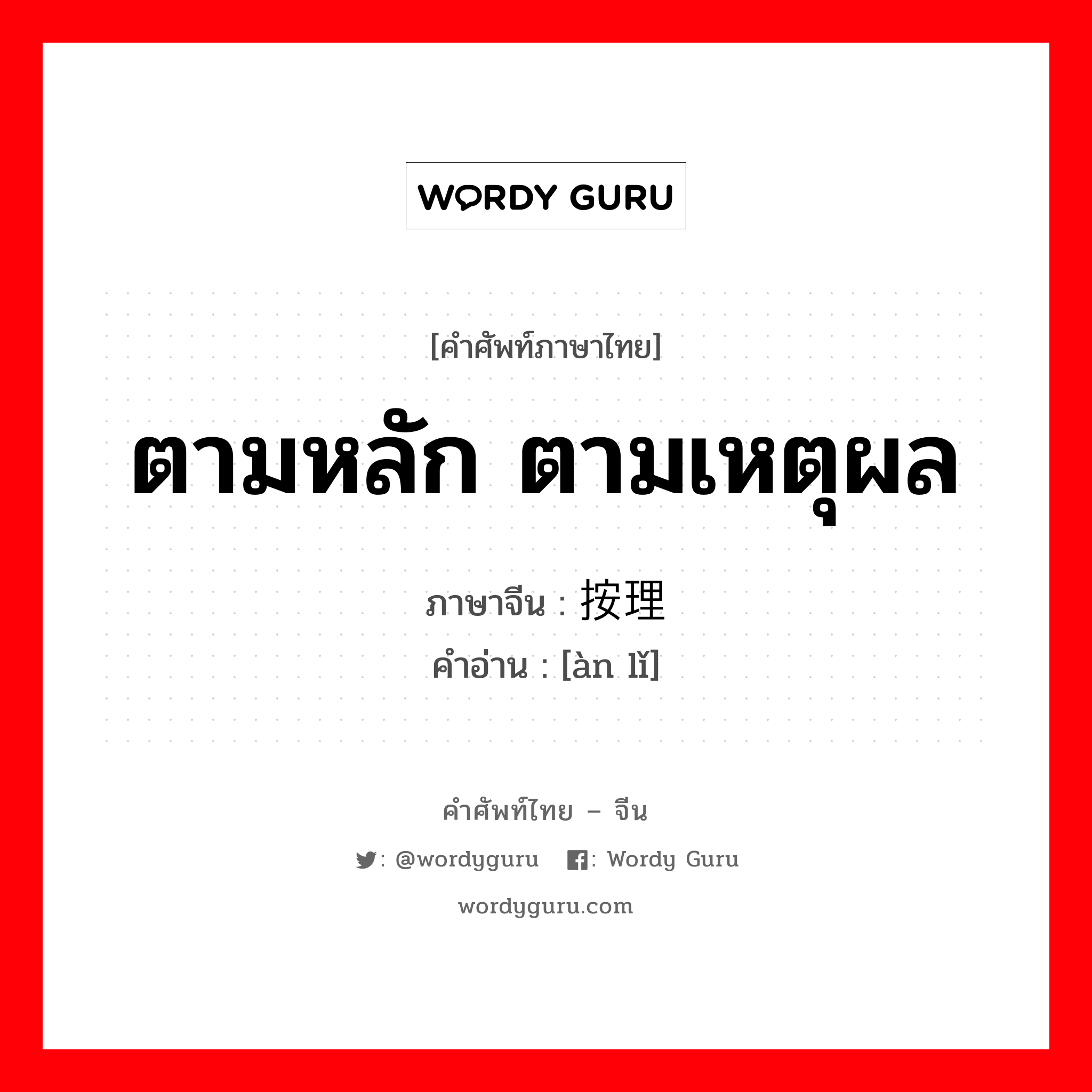 ตามหลัก ตามเหตุผล ภาษาจีนคืออะไร, คำศัพท์ภาษาไทย - จีน ตามหลัก ตามเหตุผล ภาษาจีน 按理 คำอ่าน [àn lǐ]