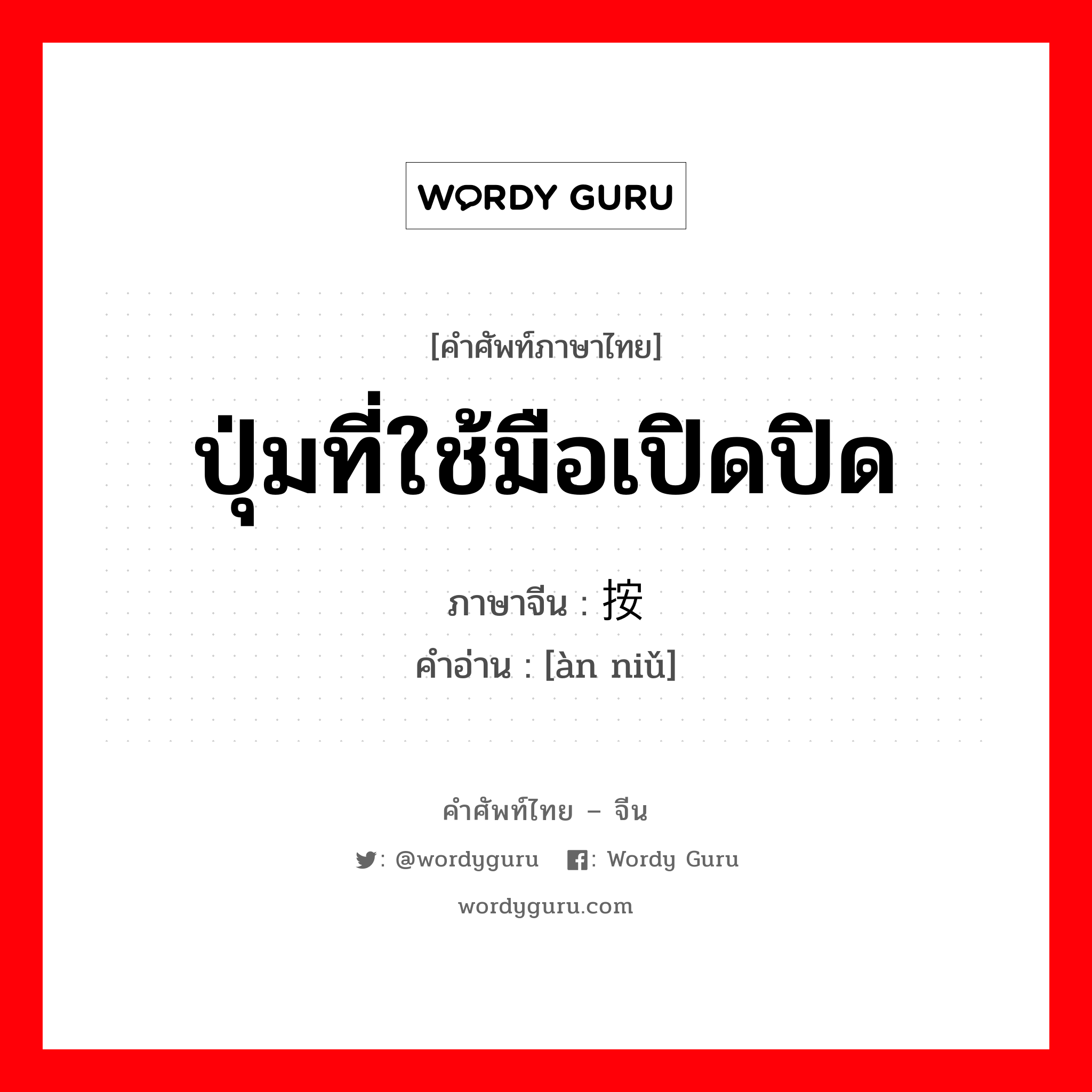 ปุ่มที่ใช้มือเปิดปิด ภาษาจีนคืออะไร, คำศัพท์ภาษาไทย - จีน ปุ่มที่ใช้มือเปิดปิด ภาษาจีน 按钮 คำอ่าน [àn niǔ]