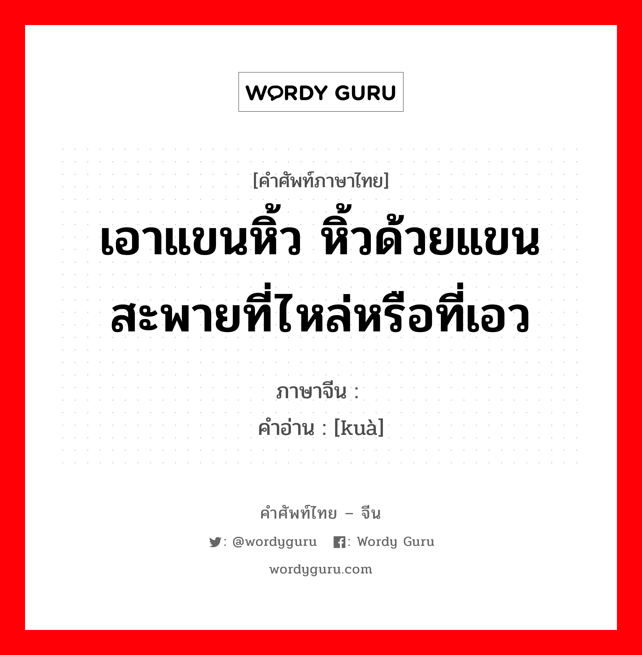 เอาแขนหิ้ว หิ้วด้วยแขนสะพายที่ไหล่หรือที่เอว ภาษาจีนคืออะไร, คำศัพท์ภาษาไทย - จีน เอาแขนหิ้ว หิ้วด้วยแขนสะพายที่ไหล่หรือที่เอว ภาษาจีน 挎 คำอ่าน [kuà]