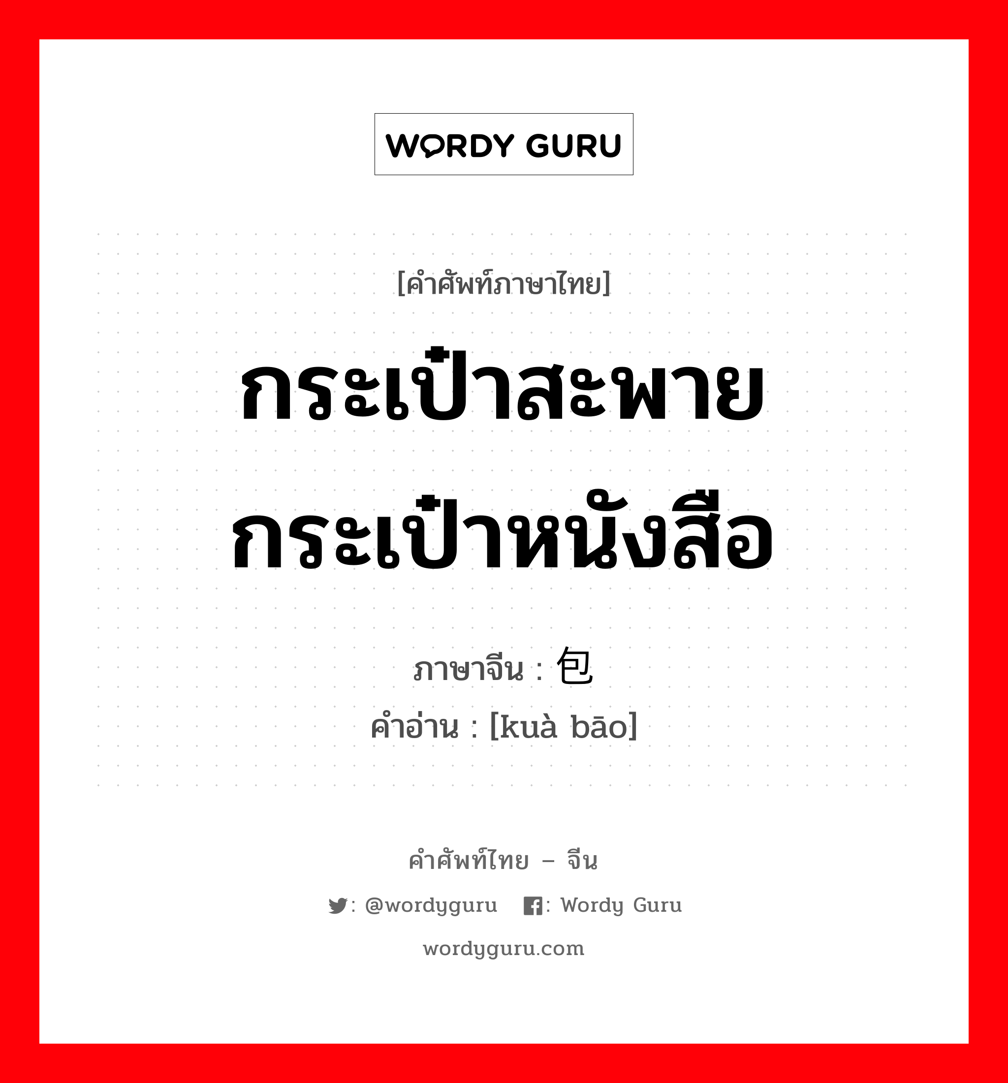 กระเป๋าสะพาย กระเป๋าหนังสือ ภาษาจีนคืออะไร, คำศัพท์ภาษาไทย - จีน กระเป๋าสะพาย กระเป๋าหนังสือ ภาษาจีน 挎包 คำอ่าน [kuà bāo]