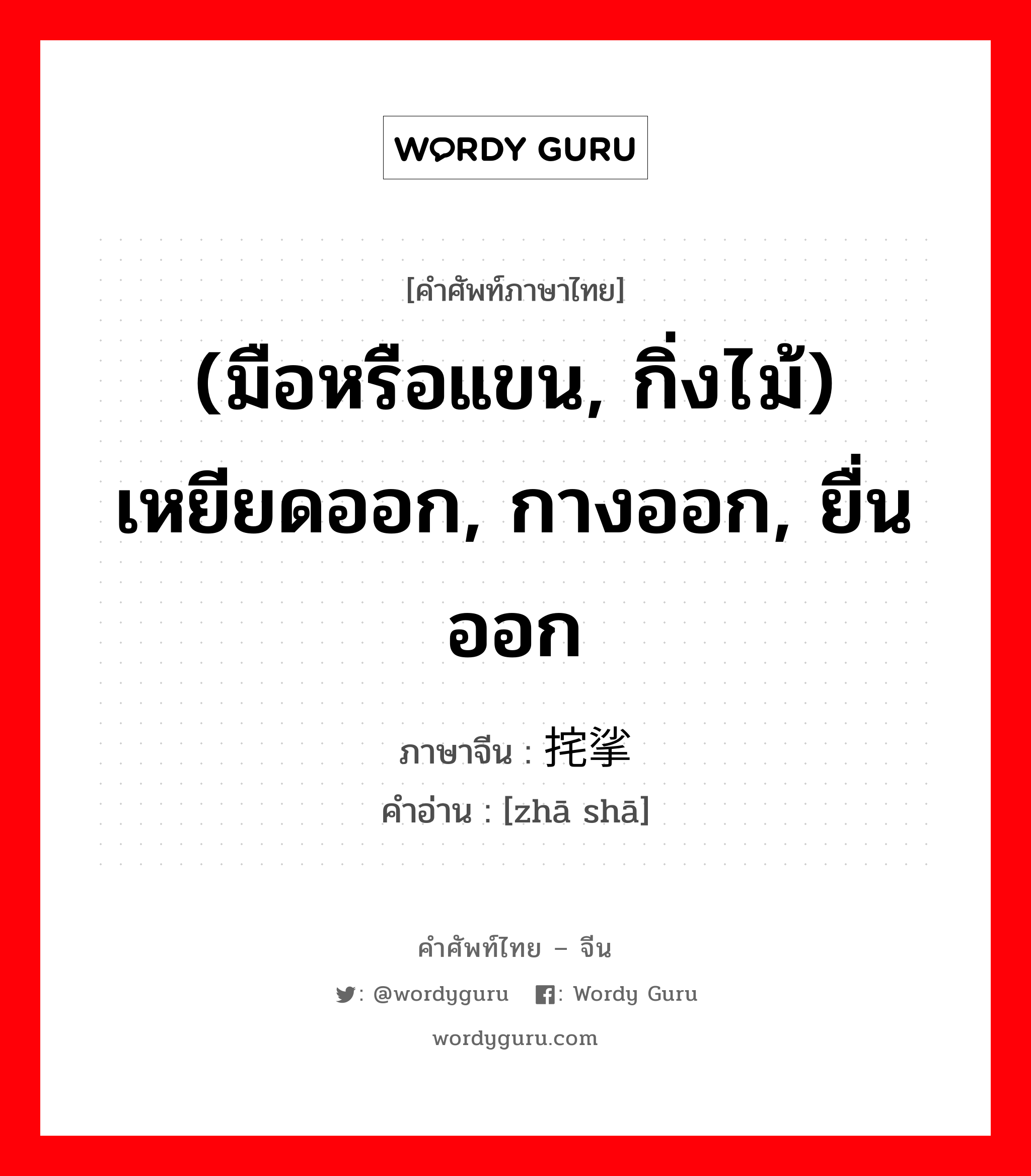 (มือหรือแขน, กิ่งไม้) เหยียดออก, กางออก, ยื่นออก ภาษาจีนคืออะไร, คำศัพท์ภาษาไทย - จีน (มือหรือแขน, กิ่งไม้) เหยียดออก, กางออก, ยื่นออก ภาษาจีน 挓挲 คำอ่าน [zhā shā]