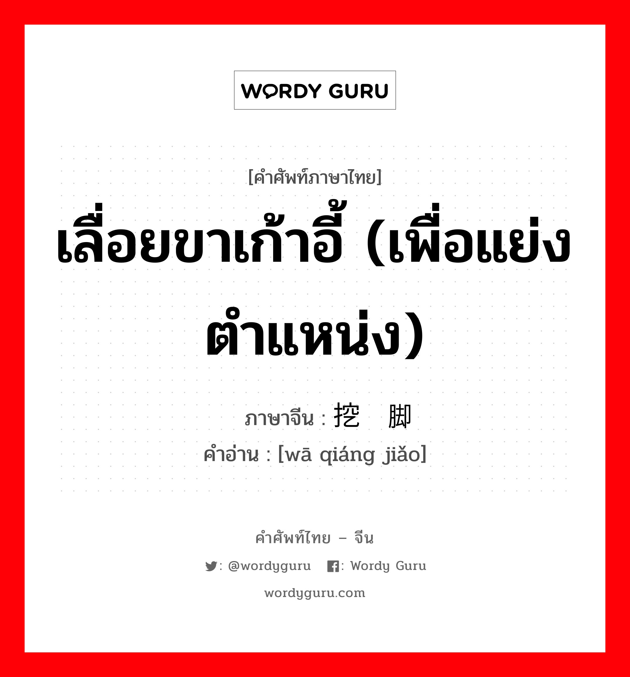 เลื่อยขาเก้าอี้ (เพื่อแย่งตำแหน่ง) ภาษาจีนคืออะไร, คำศัพท์ภาษาไทย - จีน เลื่อยขาเก้าอี้ (เพื่อแย่งตำแหน่ง) ภาษาจีน 挖墙脚 คำอ่าน [wā qiáng jiǎo]