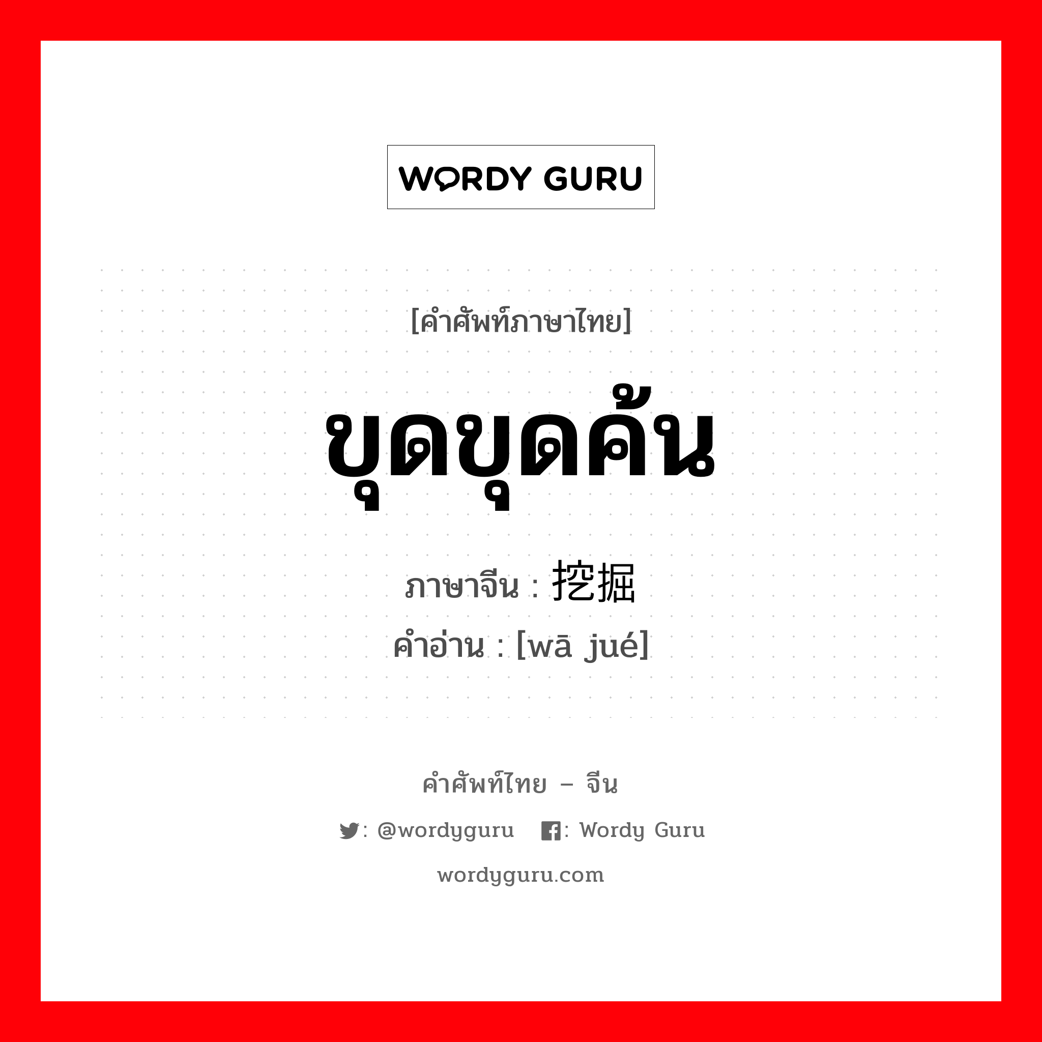 ขุดขุดค้น ภาษาจีนคืออะไร, คำศัพท์ภาษาไทย - จีน ขุดขุดค้น ภาษาจีน 挖掘 คำอ่าน [wā jué]