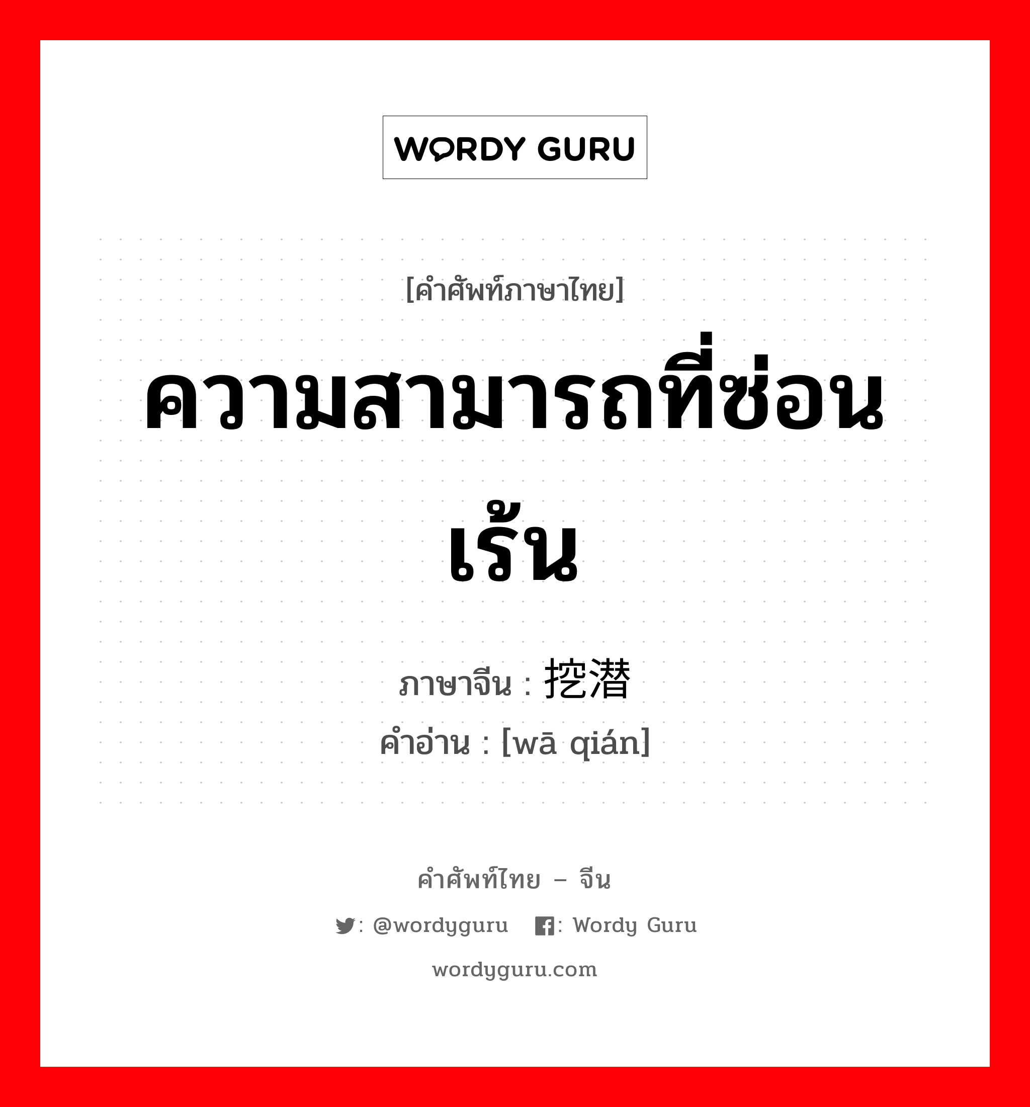 ความสามารถที่ซ่อนเร้น ภาษาจีนคืออะไร, คำศัพท์ภาษาไทย - จีน ความสามารถที่ซ่อนเร้น ภาษาจีน 挖潜 คำอ่าน [wā qián]