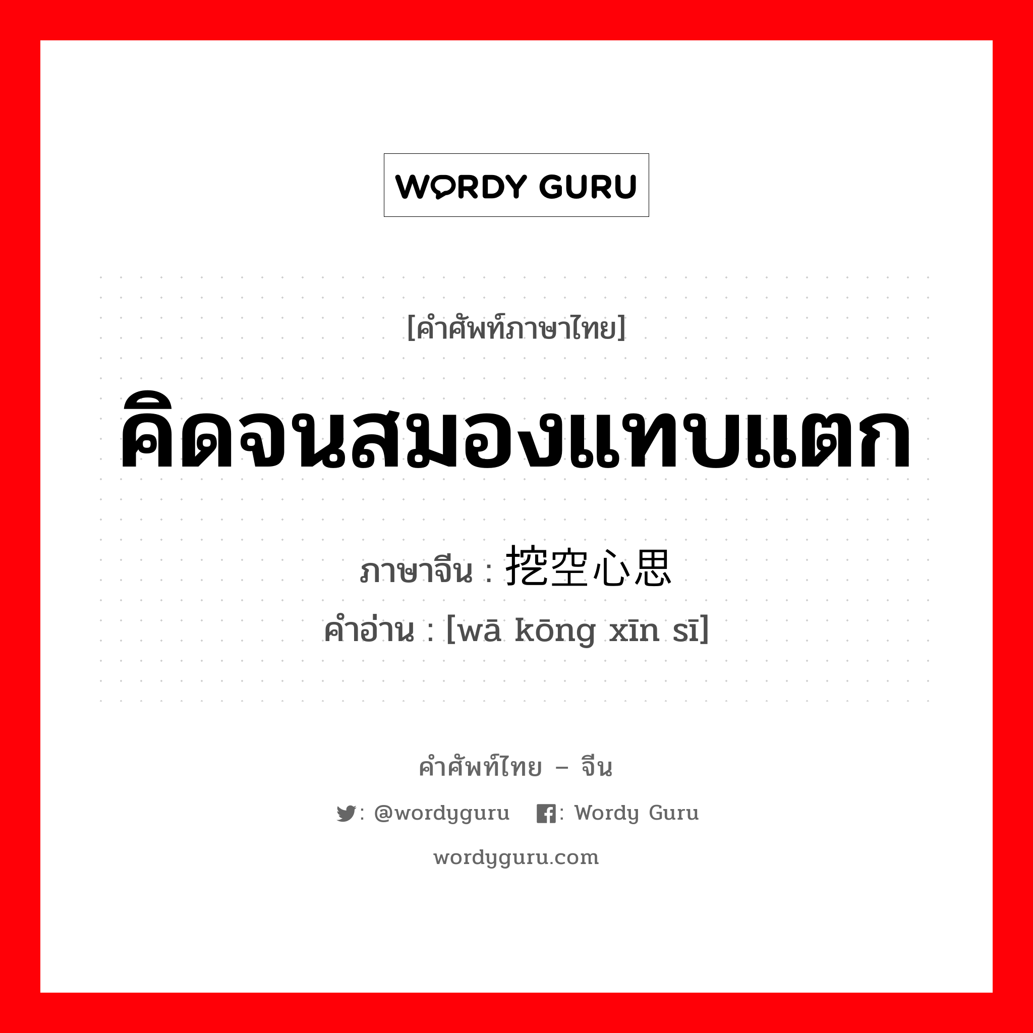 คิดจนสมองแทบแตก ภาษาจีนคืออะไร, คำศัพท์ภาษาไทย - จีน คิดจนสมองแทบแตก ภาษาจีน 挖空心思 คำอ่าน [wā kōng xīn sī]