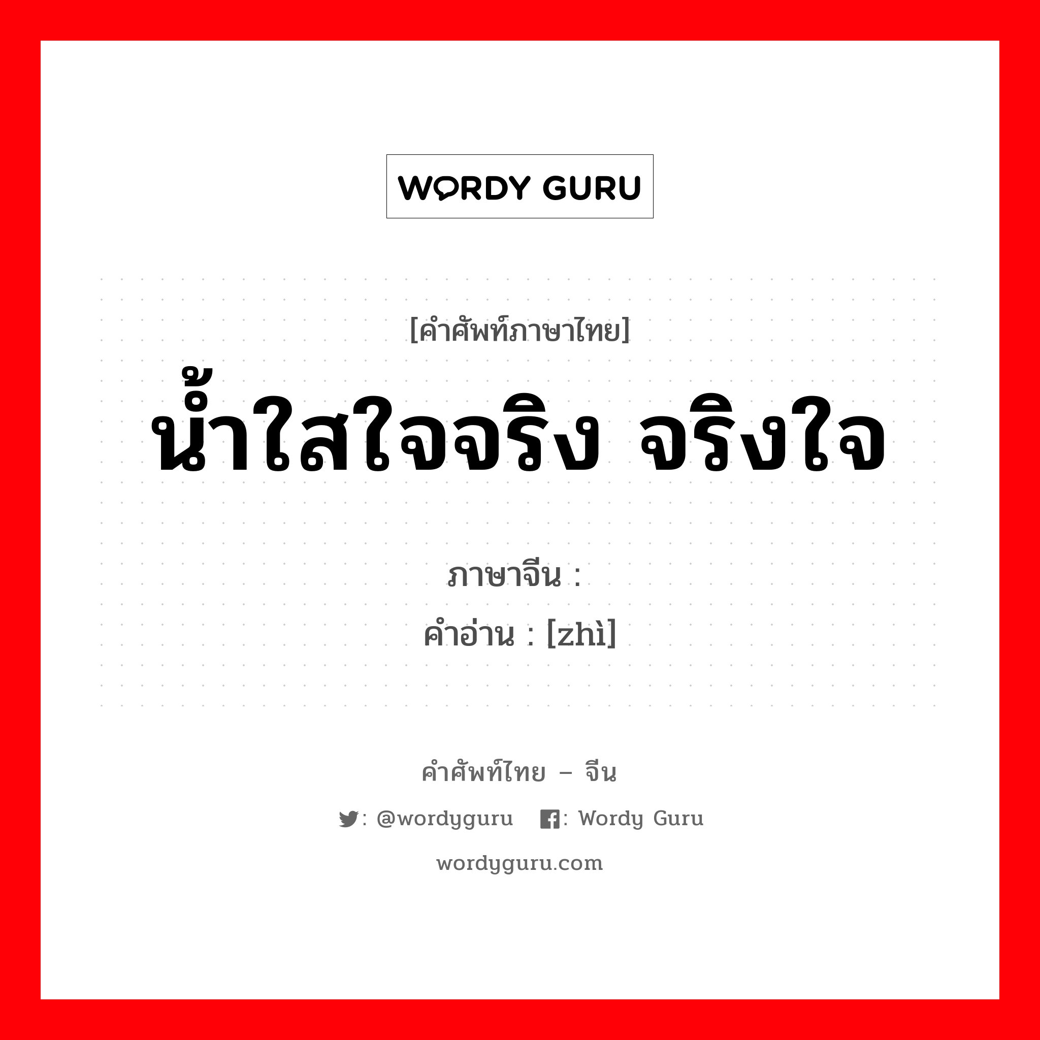 น้ำใสใจจริง จริงใจ ภาษาจีนคืออะไร, คำศัพท์ภาษาไทย - จีน น้ำใสใจจริง จริงใจ ภาษาจีน 挚 คำอ่าน [zhì]