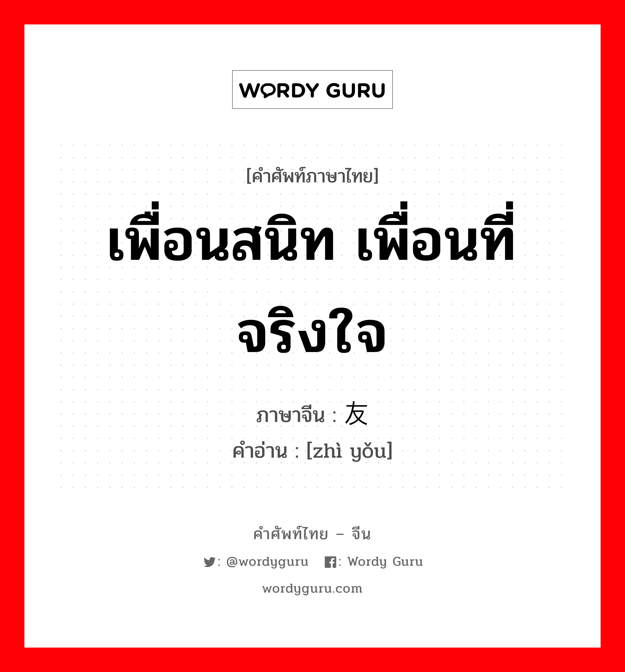 เพื่อนสนิท เพื่อนที่จริงใจ ภาษาจีนคืออะไร, คำศัพท์ภาษาไทย - จีน เพื่อนสนิท เพื่อนที่จริงใจ ภาษาจีน 挚友 คำอ่าน [zhì yǒu]