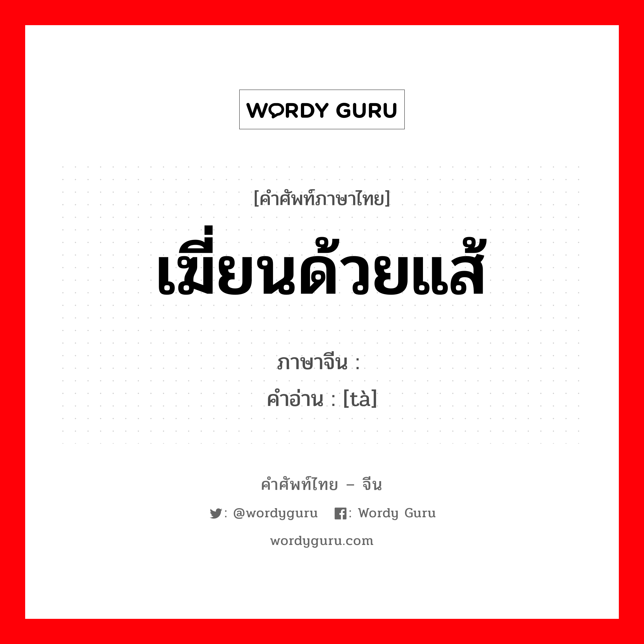 เฆี่ยนด้วยแส้ ภาษาจีนคืออะไร, คำศัพท์ภาษาไทย - จีน เฆี่ยนด้วยแส้ ภาษาจีน 挞 คำอ่าน [tà]