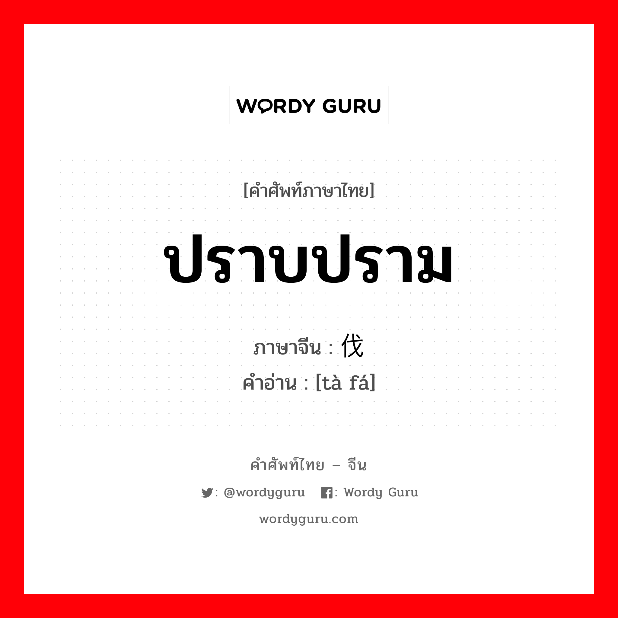 ปราบปราม ภาษาจีนคืออะไร, คำศัพท์ภาษาไทย - จีน ปราบปราม ภาษาจีน 挞伐 คำอ่าน [tà fá]