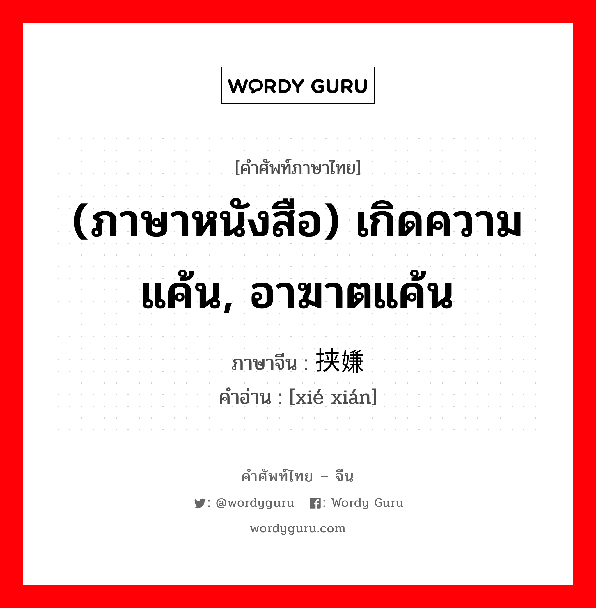 (ภาษาหนังสือ) เกิดความแค้น, อาฆาตแค้น ภาษาจีนคืออะไร, คำศัพท์ภาษาไทย - จีน (ภาษาหนังสือ) เกิดความแค้น, อาฆาตแค้น ภาษาจีน 挟嫌 คำอ่าน [xié xián]