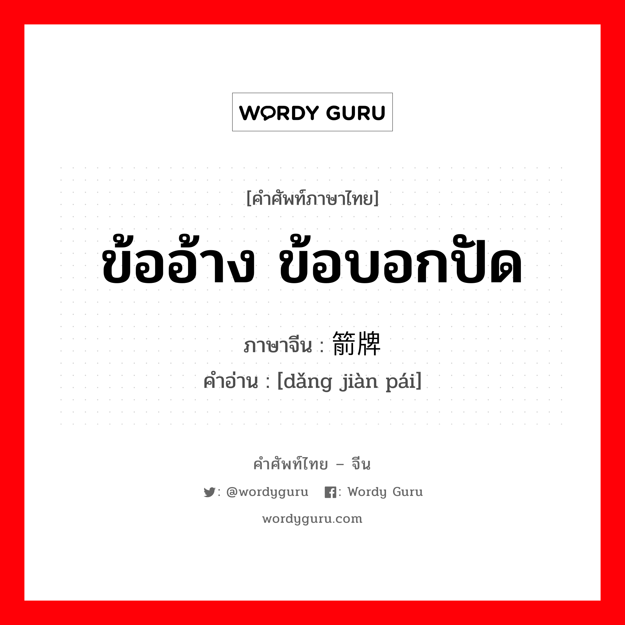 ข้ออ้าง ข้อบอกปัด ภาษาจีนคืออะไร, คำศัพท์ภาษาไทย - จีน ข้ออ้าง ข้อบอกปัด ภาษาจีน 挡箭牌 คำอ่าน [dǎng jiàn pái]