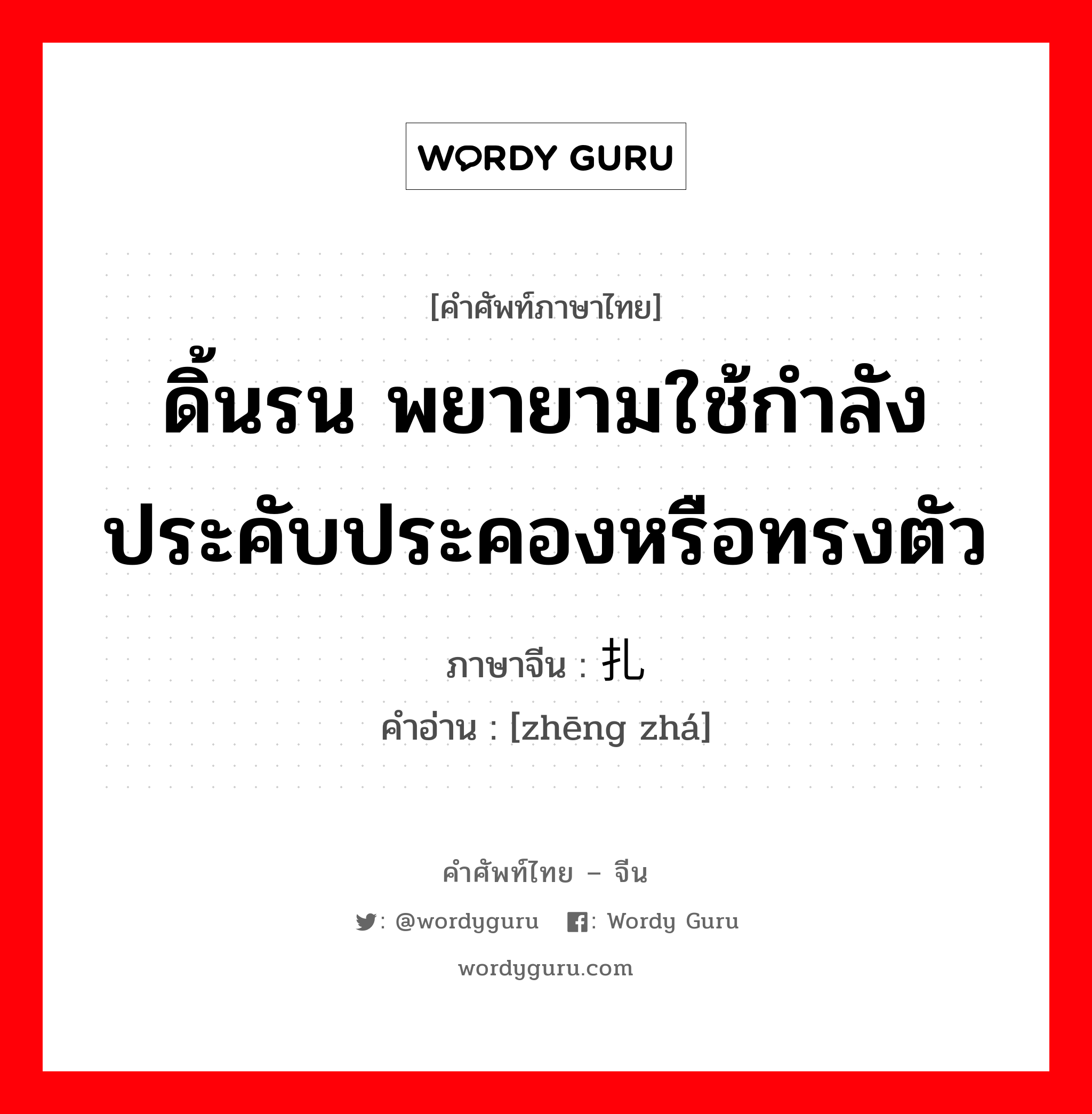 ดิ้นรน พยายามใช้กำลังประคับประคองหรือทรงตัว ภาษาจีนคืออะไร, คำศัพท์ภาษาไทย - จีน ดิ้นรน พยายามใช้กำลังประคับประคองหรือทรงตัว ภาษาจีน 挣扎 คำอ่าน [zhēng zhá]