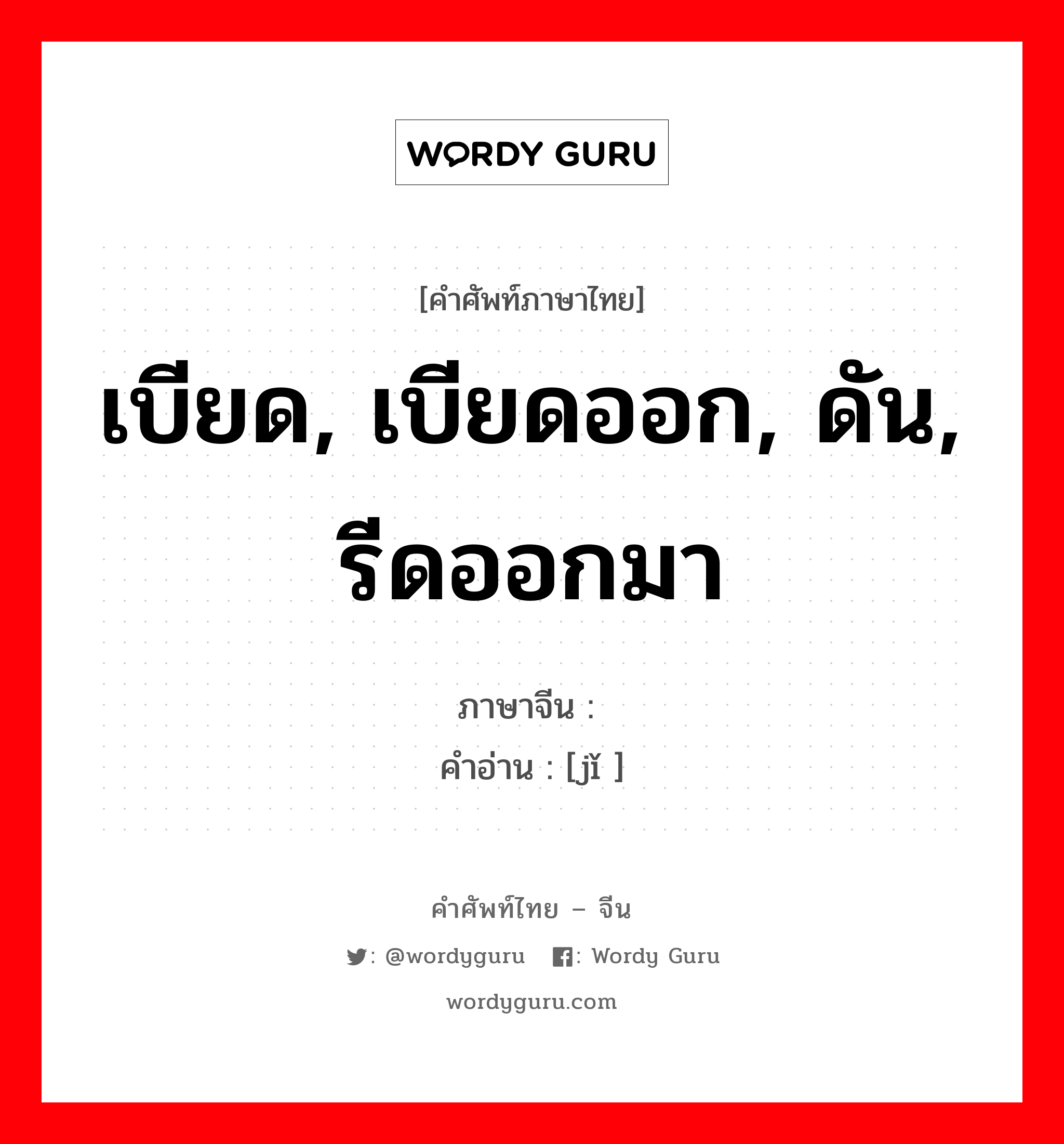 เบียด, เบียดออก, ดัน, รีดออกมา ภาษาจีนคืออะไร, คำศัพท์ภาษาไทย - จีน เบียด, เบียดออก, ดัน, รีดออกมา ภาษาจีน 挤 คำอ่าน [jǐ ]