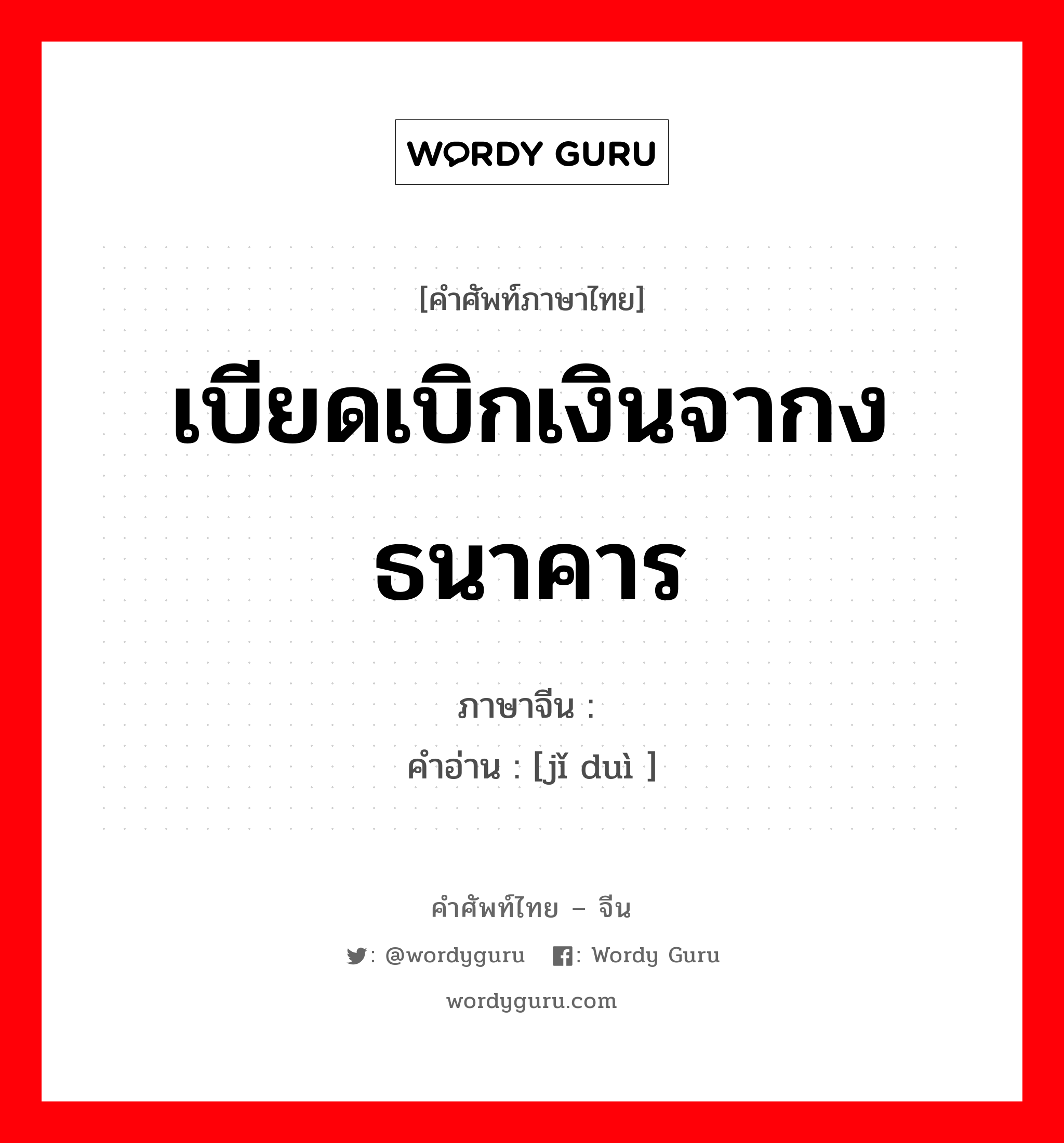 เบียดเบิกเงินจากงธนาคาร ภาษาจีนคืออะไร, คำศัพท์ภาษาไทย - จีน เบียดเบิกเงินจากงธนาคาร ภาษาจีน 挤兑 คำอ่าน [jǐ duì ]