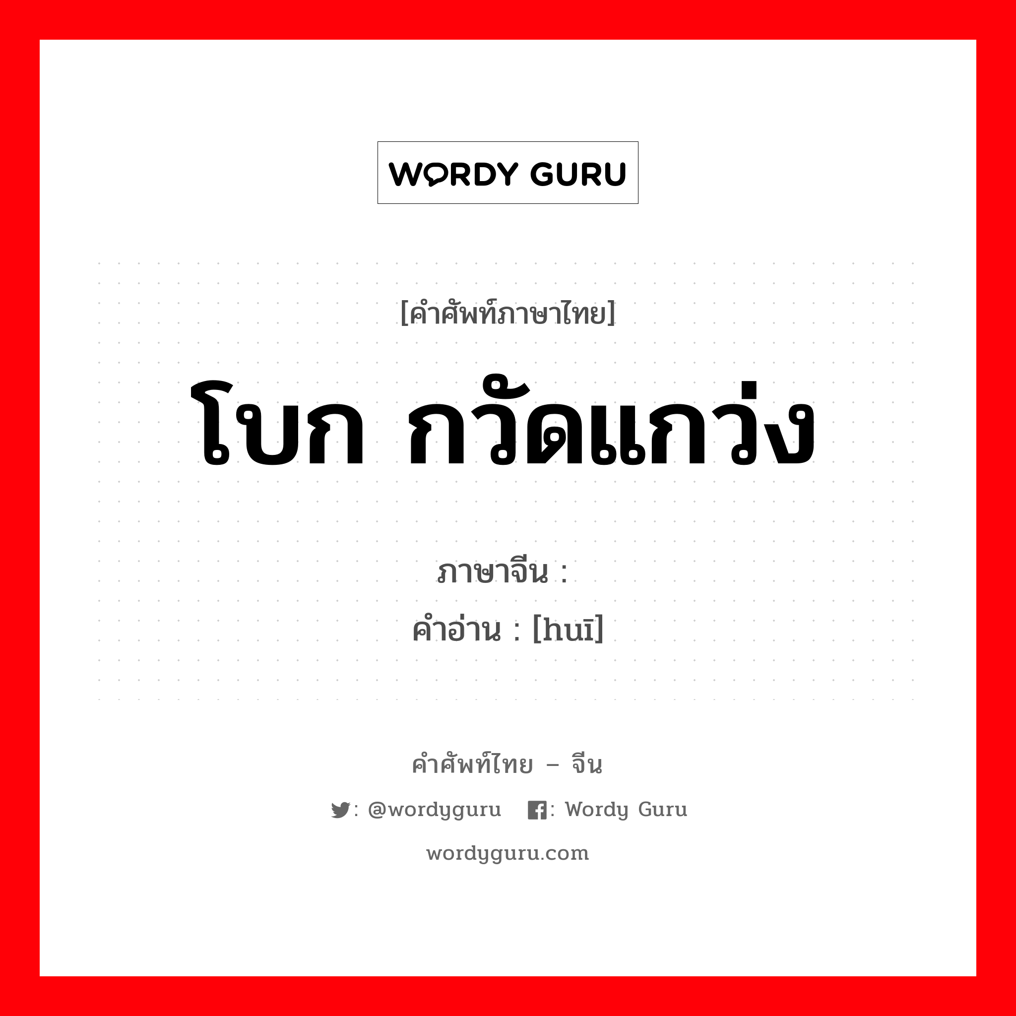 โบก กวัดแกว่ง ภาษาจีนคืออะไร, คำศัพท์ภาษาไทย - จีน โบก กวัดแกว่ง ภาษาจีน 挥 คำอ่าน [huī]