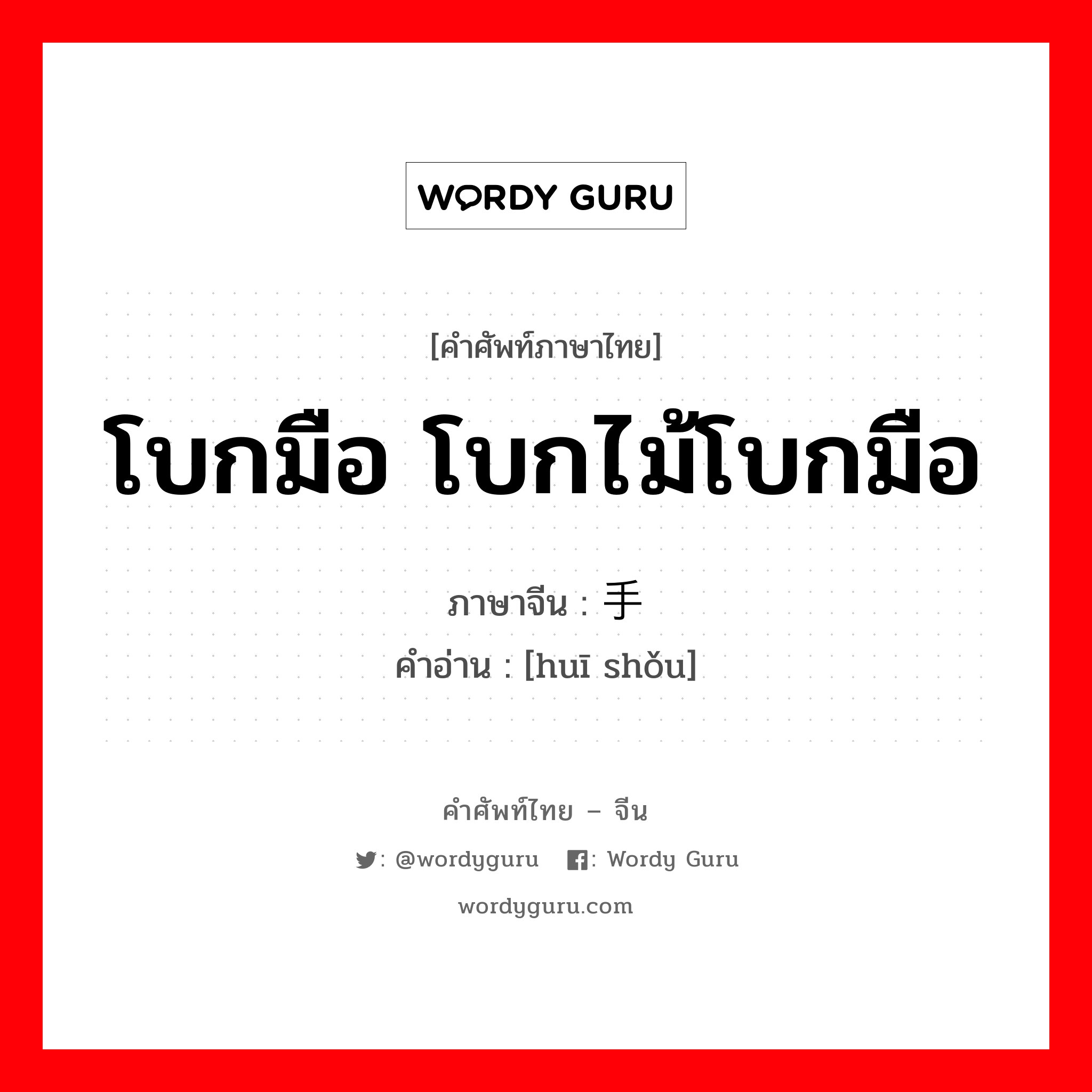 โบกมือ โบกไม้โบกมือ ภาษาจีนคืออะไร, คำศัพท์ภาษาไทย - จีน โบกมือ โบกไม้โบกมือ ภาษาจีน 挥手 คำอ่าน [huī shǒu]