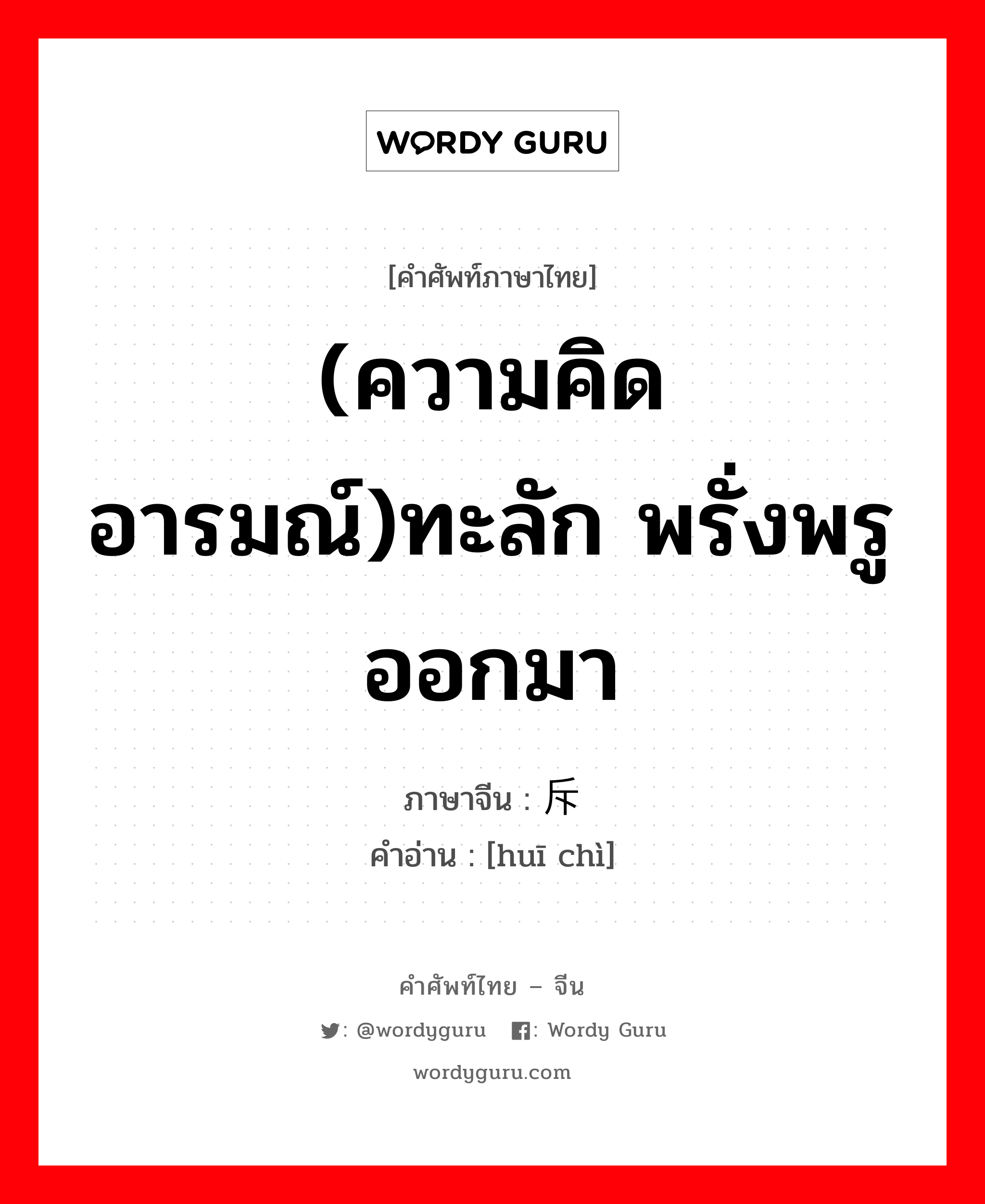 (ความคิด อารมณ์)ทะลัก พรั่งพรูออกมา ภาษาจีนคืออะไร, คำศัพท์ภาษาไทย - จีน (ความคิด อารมณ์)ทะลัก พรั่งพรูออกมา ภาษาจีน 挥斥 คำอ่าน [huī chì]