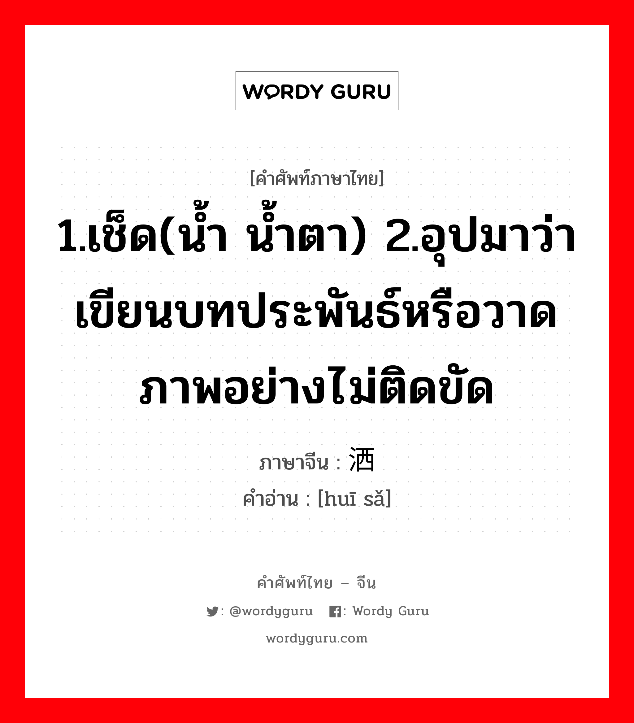 1.เช็ด(น้ำ น้ำตา) 2.อุปมาว่าเขียนบทประพันธ์หรือวาดภาพอย่างไม่ติดขัด ภาษาจีนคืออะไร, คำศัพท์ภาษาไทย - จีน 1.เช็ด(น้ำ น้ำตา) 2.อุปมาว่าเขียนบทประพันธ์หรือวาดภาพอย่างไม่ติดขัด ภาษาจีน 挥洒 คำอ่าน [huī sǎ]