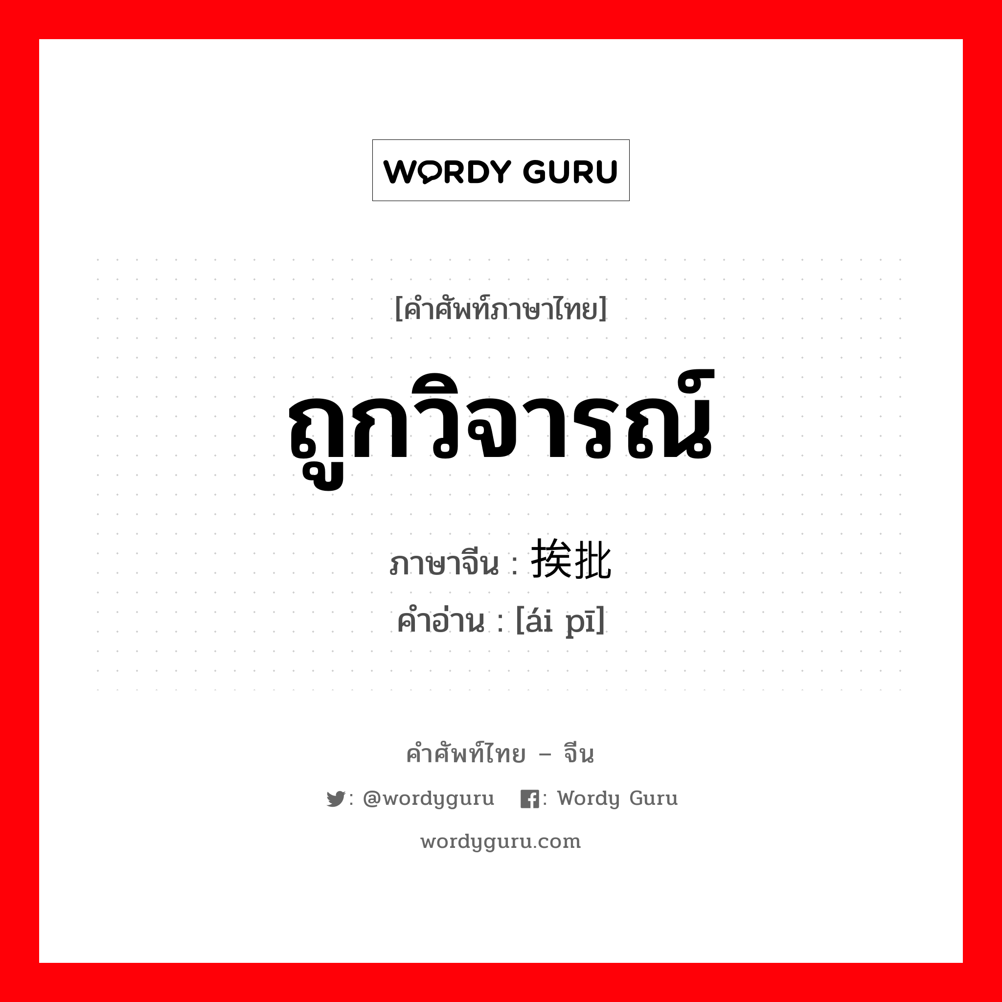 ถูกวิจารณ์ ภาษาจีนคืออะไร, คำศัพท์ภาษาไทย - จีน ถูกวิจารณ์ ภาษาจีน 挨批 คำอ่าน [ái pī]