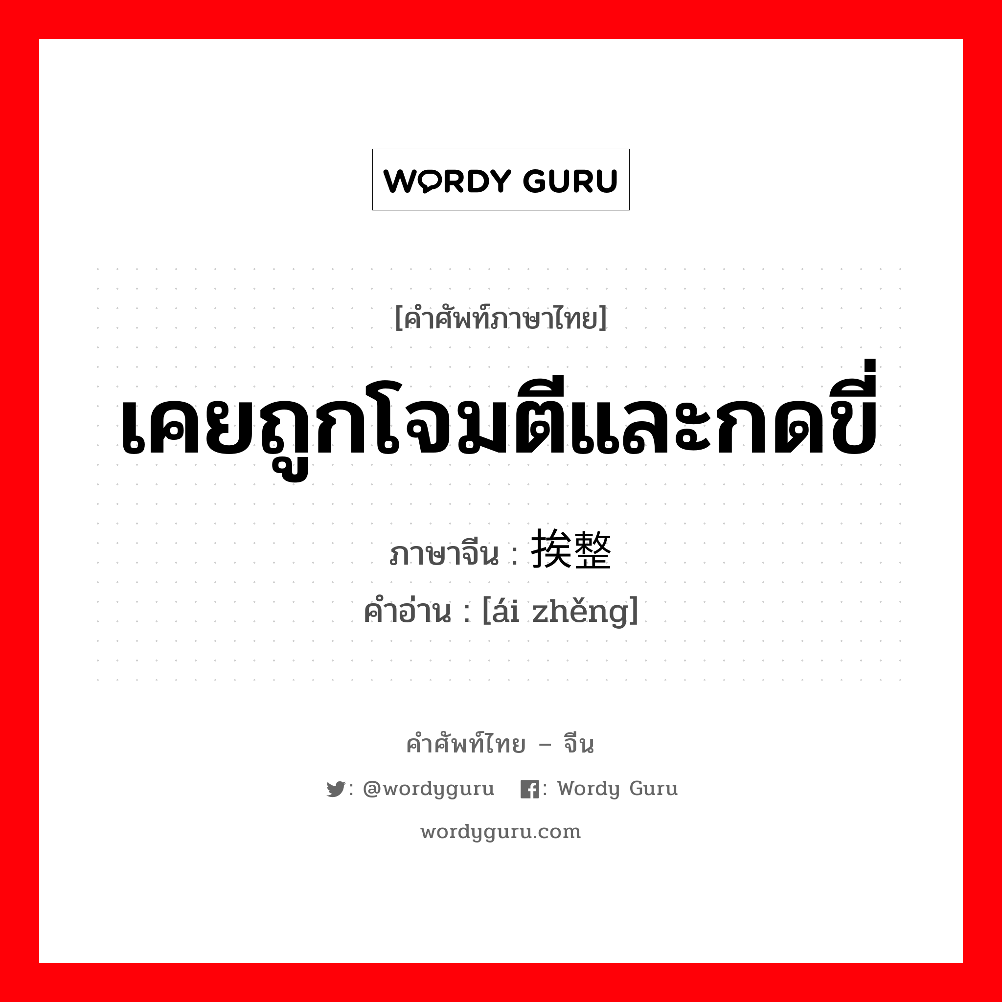 เคยถูกโจมตีและกดขี่ ภาษาจีนคืออะไร, คำศัพท์ภาษาไทย - จีน เคยถูกโจมตีและกดขี่ ภาษาจีน 挨整 คำอ่าน [ái zhěng]