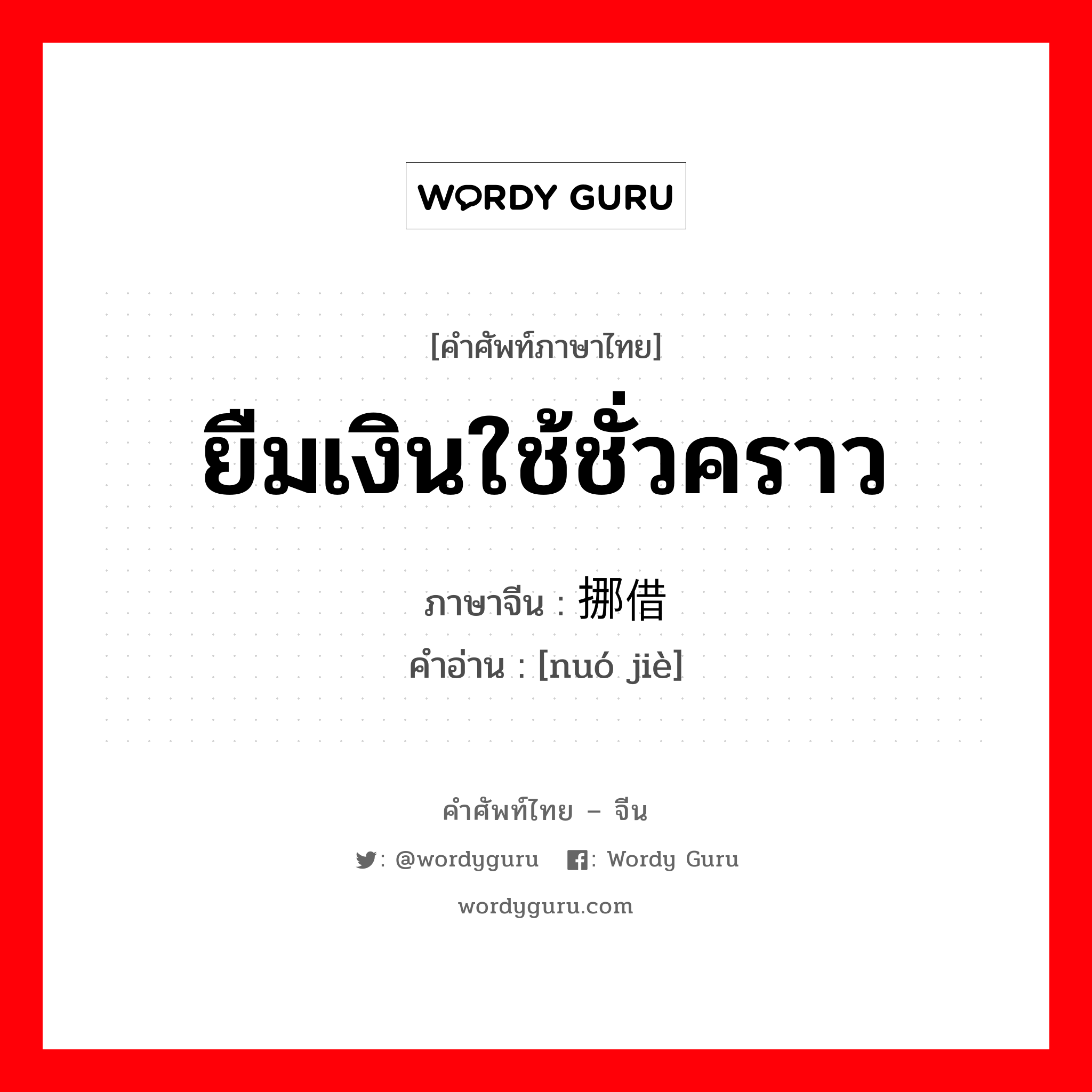 ยืมเงินใช้ชั่วคราว ภาษาจีนคืออะไร, คำศัพท์ภาษาไทย - จีน ยืมเงินใช้ชั่วคราว ภาษาจีน 挪借 คำอ่าน [nuó jiè]