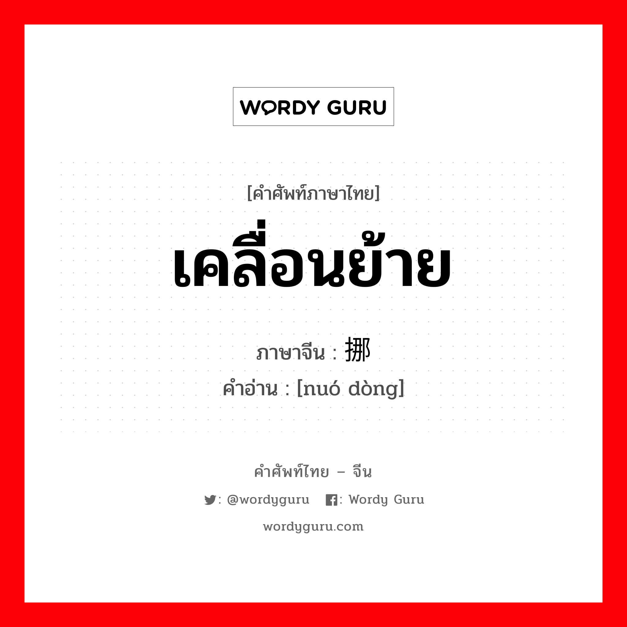 เคลื่อนย้าย ภาษาจีนคืออะไร, คำศัพท์ภาษาไทย - จีน เคลื่อนย้าย ภาษาจีน 挪动 คำอ่าน [nuó dòng]