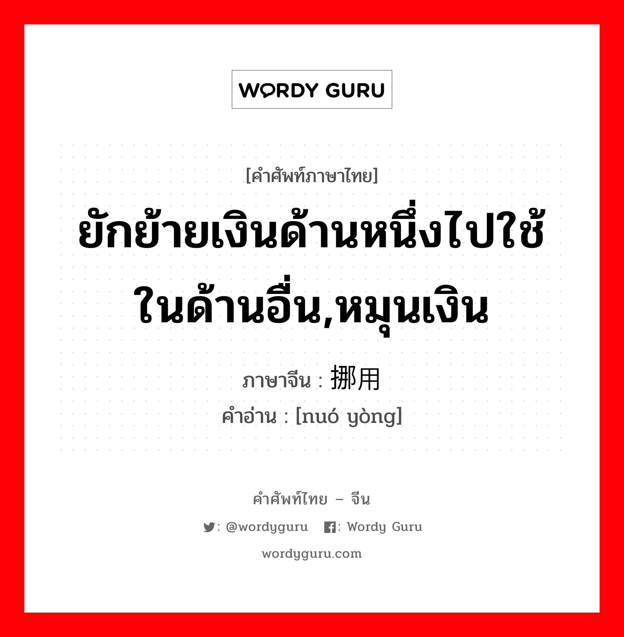 ยักย้ายเงินด้านหนึ่งไปใช้ในด้านอื่น,หมุนเงิน ภาษาจีนคืออะไร, คำศัพท์ภาษาไทย - จีน ยักย้ายเงินด้านหนึ่งไปใช้ในด้านอื่น,หมุนเงิน ภาษาจีน 挪用 คำอ่าน [nuó yòng]